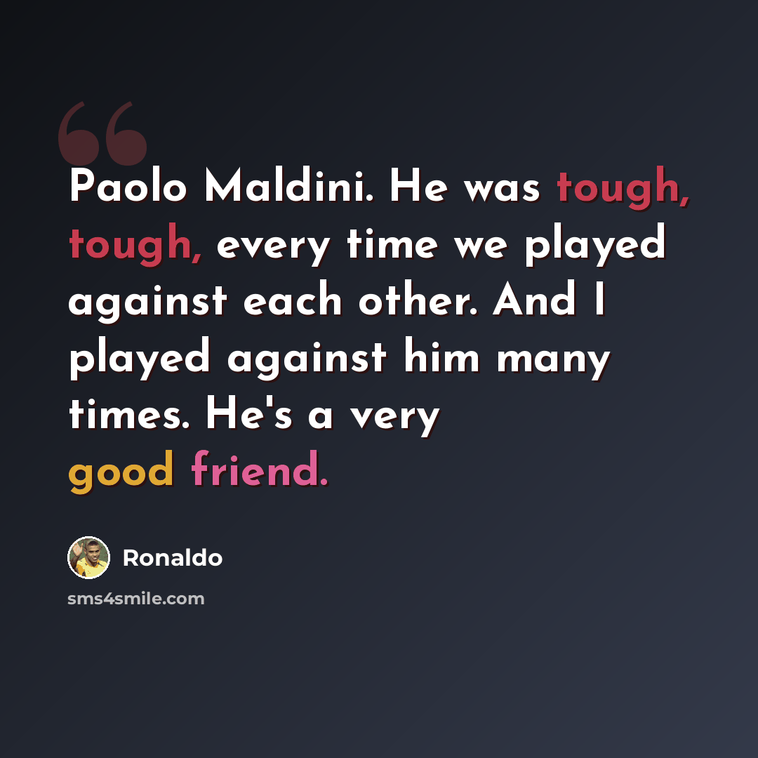 “Paolo Maldini. He was tough, tough, every time we played against each other. And I played against him many times. He's a very good friend.” quote by Ronaldo
