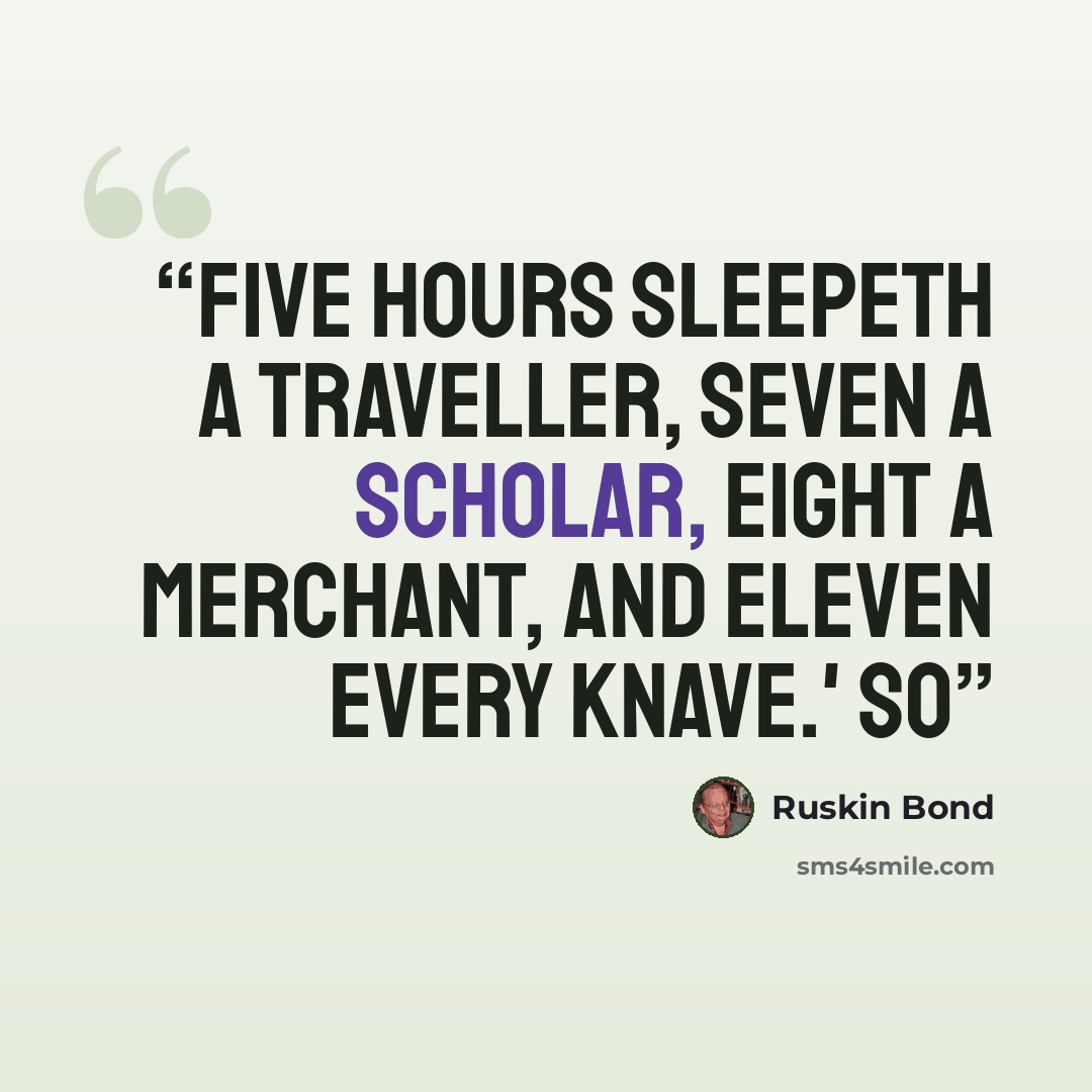 “Five hours sleepeth a traveller, seven a scholar, eight a merchant, and eleven every knave.' So” quote by Ruskin Bond