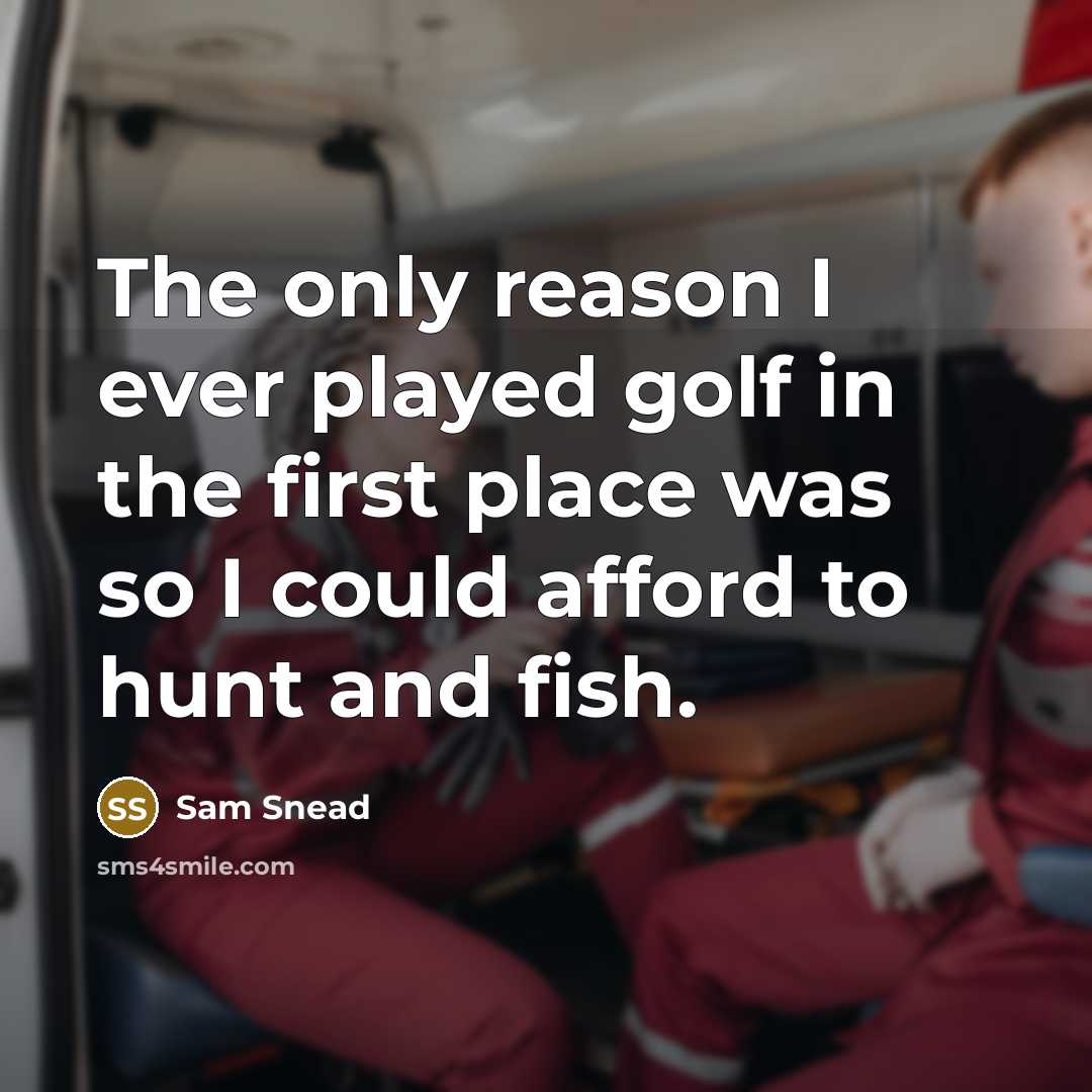 “The only reason I ever played golf in the first place was so I could afford to hunt and fish.” quote by Sam Snead