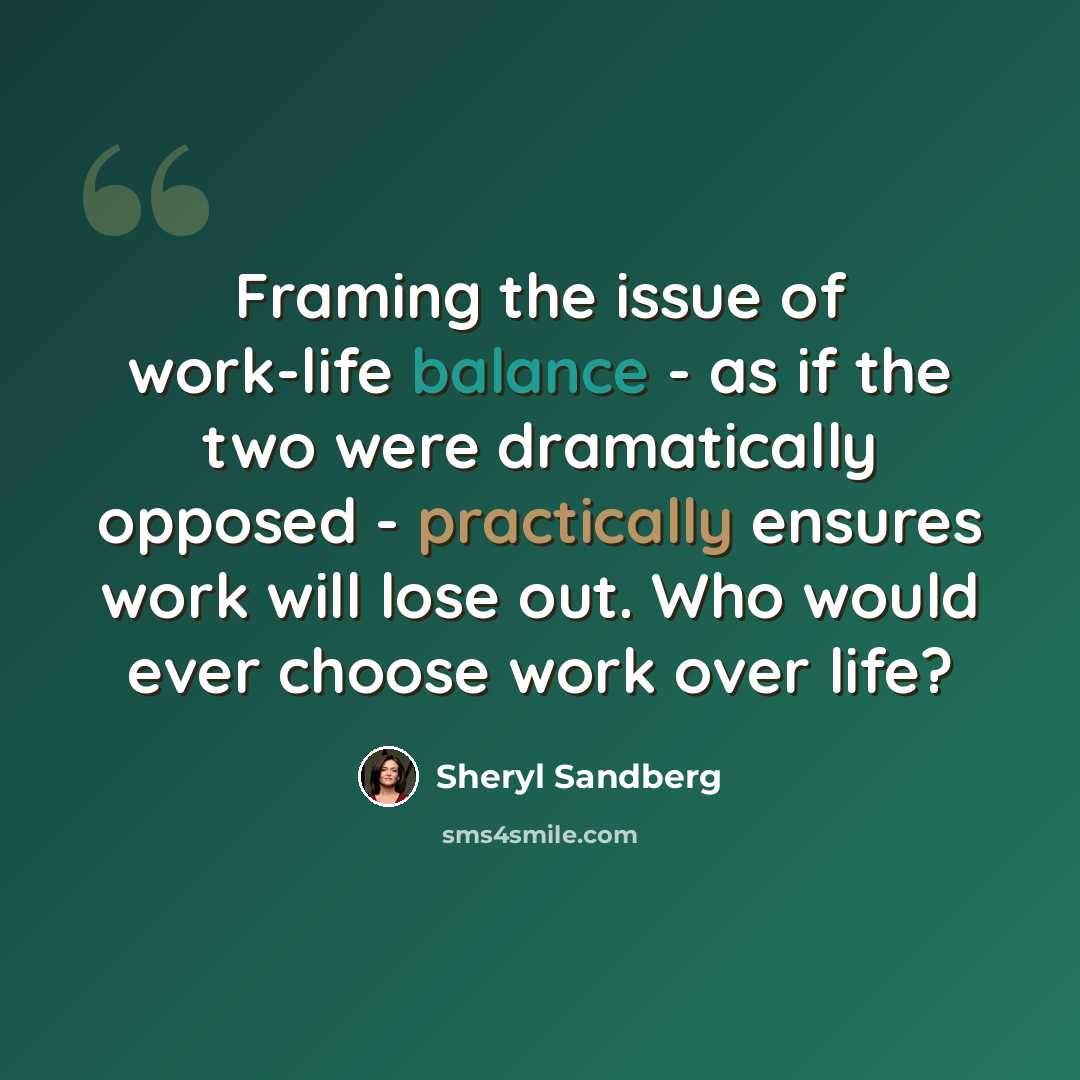 “Framing the issue of work-life balance - as if the two were dramatically opposed - practically ensures work will lose out. Who would ever choose work over life?” quote by Sheryl Sandberg