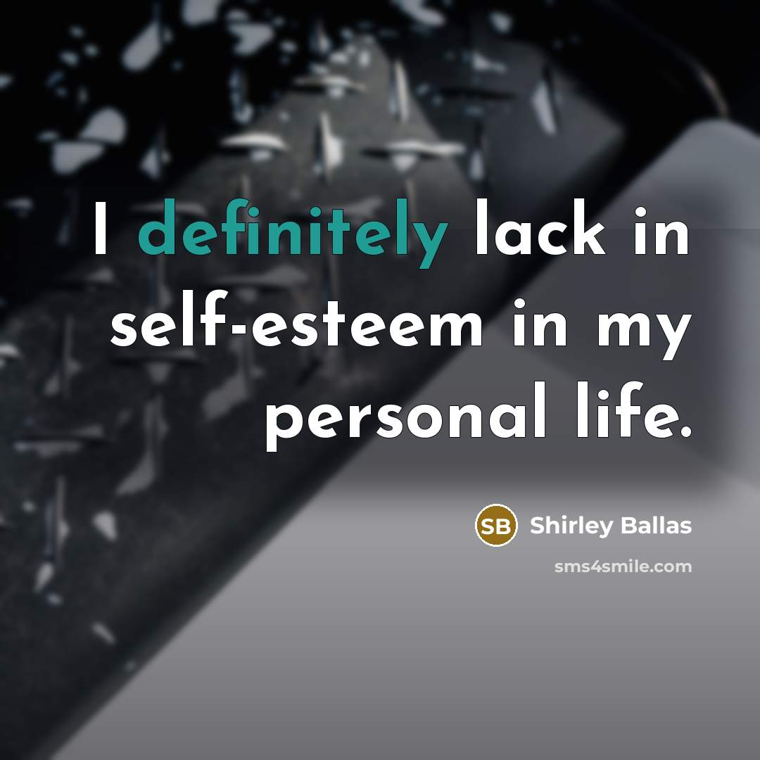 “I definitely lack in self-esteem in my personal life.” quote by Shirley Ballas