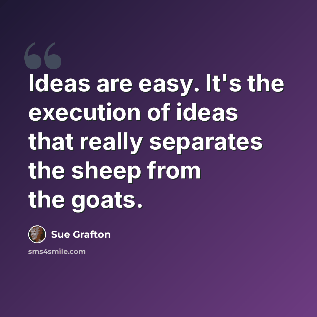 “Ideas are easy. It's the execution of ideas that really separates the sheep from the goats.” quote by Sue Grafton