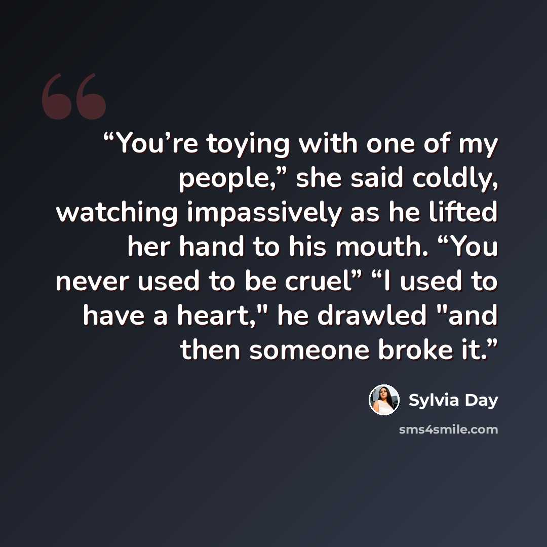 “You’re toying with one of my people,” she said coldly, watching impassively as he lifted her hand to his mouth. “You never used to be cruel” “I used to have a heart," he drawled "and then someone broke it.” quote by Sylvia Day