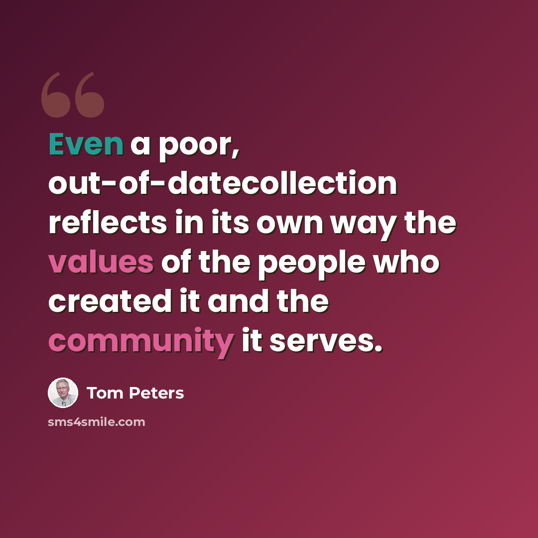 “Even a poor, out-of-datecollection reflects in its own way the values of the people who created it and the community it serves.” quote by Tom Peters