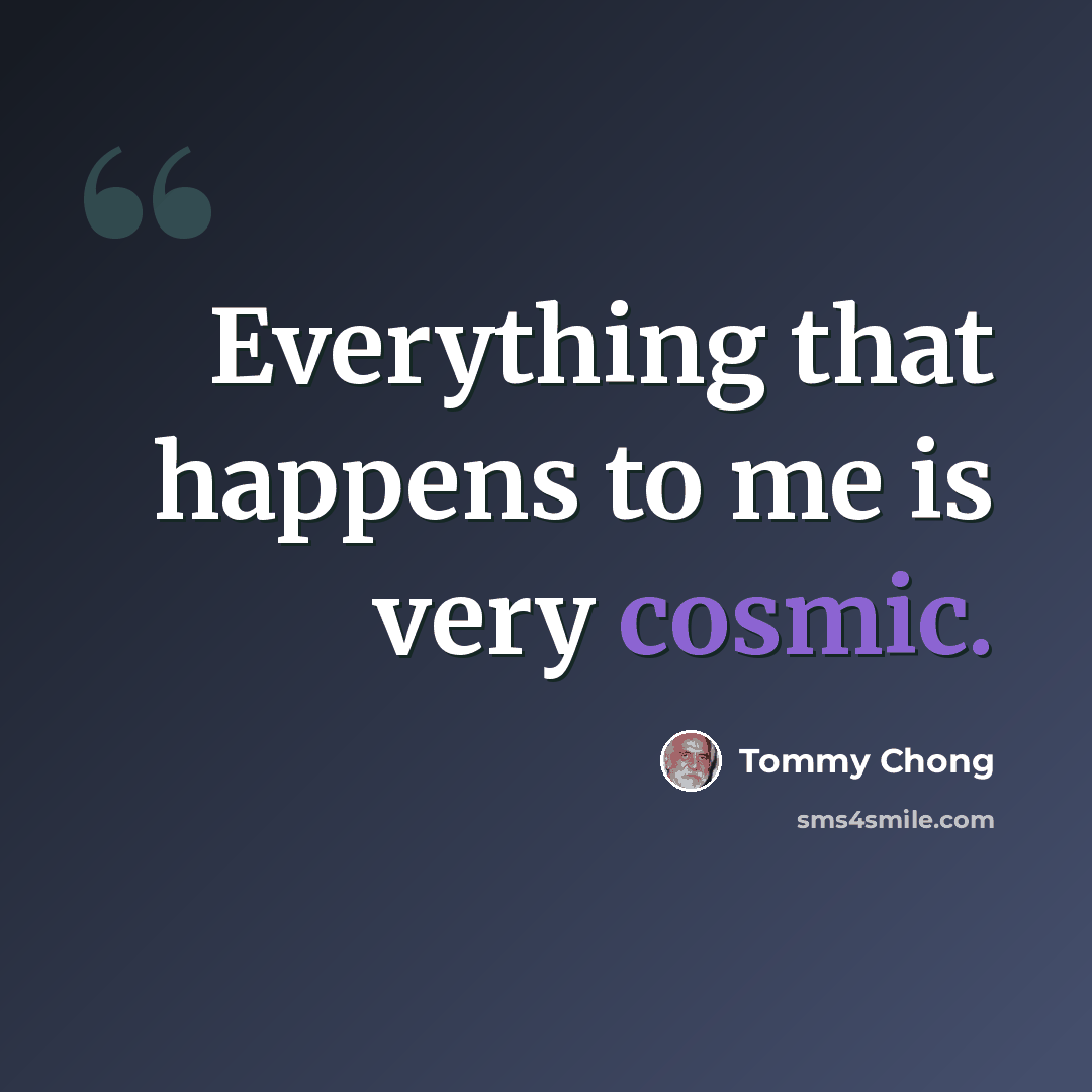 “Everything that happens to me is very cosmic.” quote by Tommy Chong