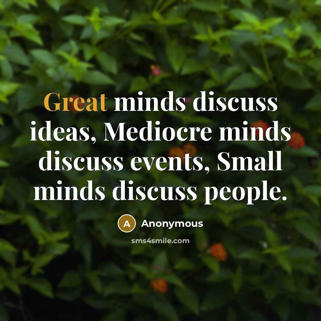 “Great minds discuss ideas, Mediocre minds discuss events, Small minds discuss people.” quote by Anonymous