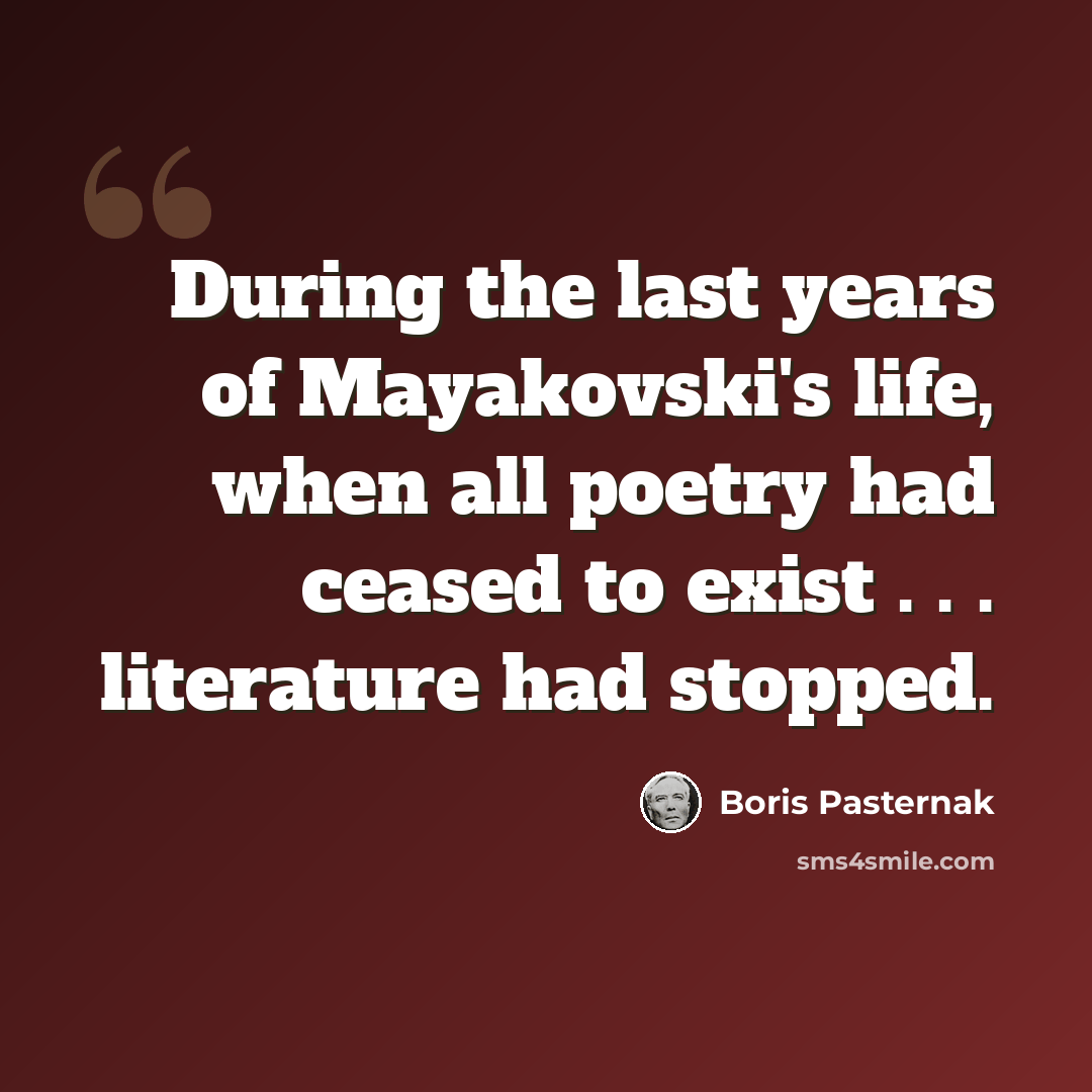 “During the last years of Mayakovski's life, when all poetry had ceased to exist . . . literature had stopped.” quote by Boris Pasternak