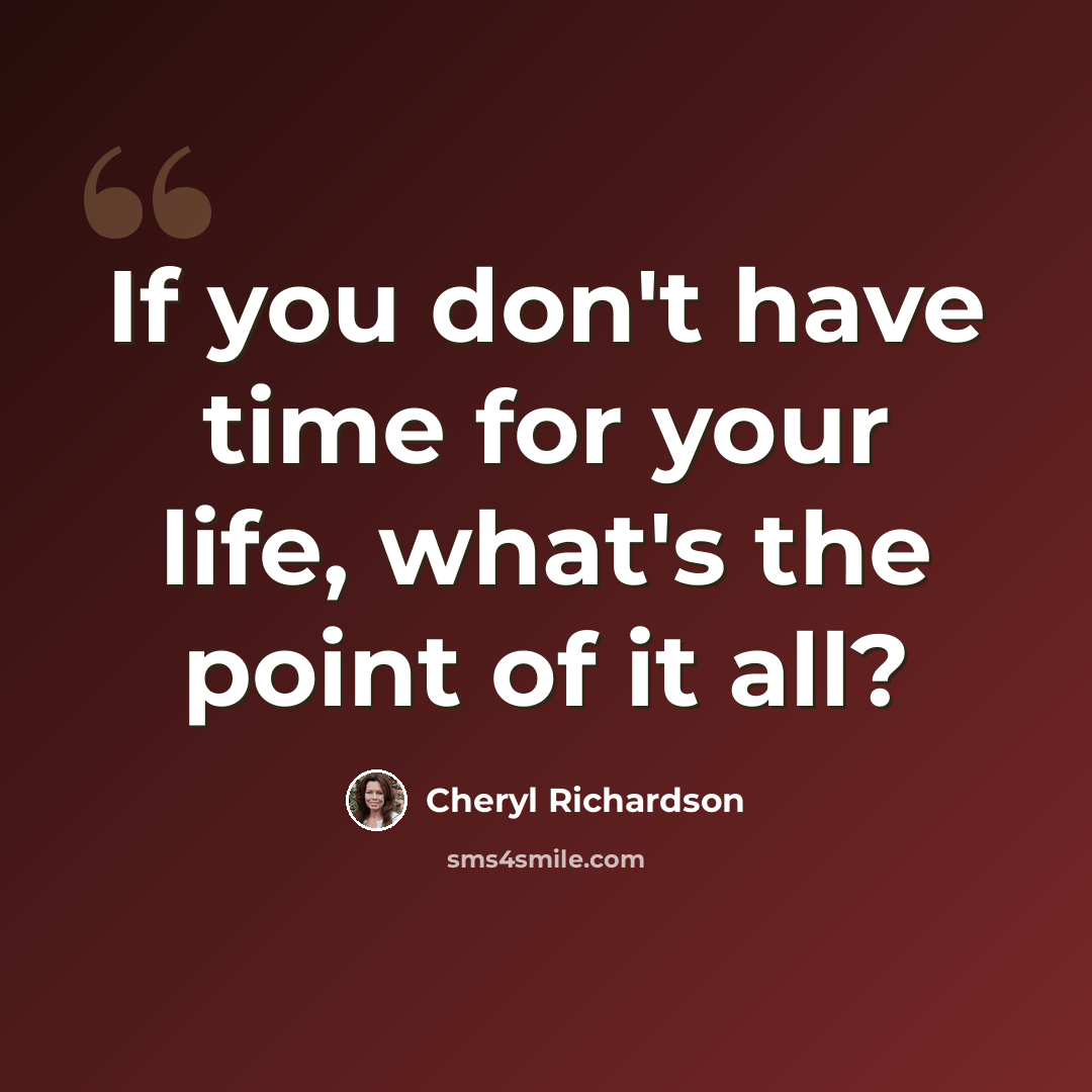 “If you don't have time for your life, what's the point of it all?” quote by Cheryl Richardson