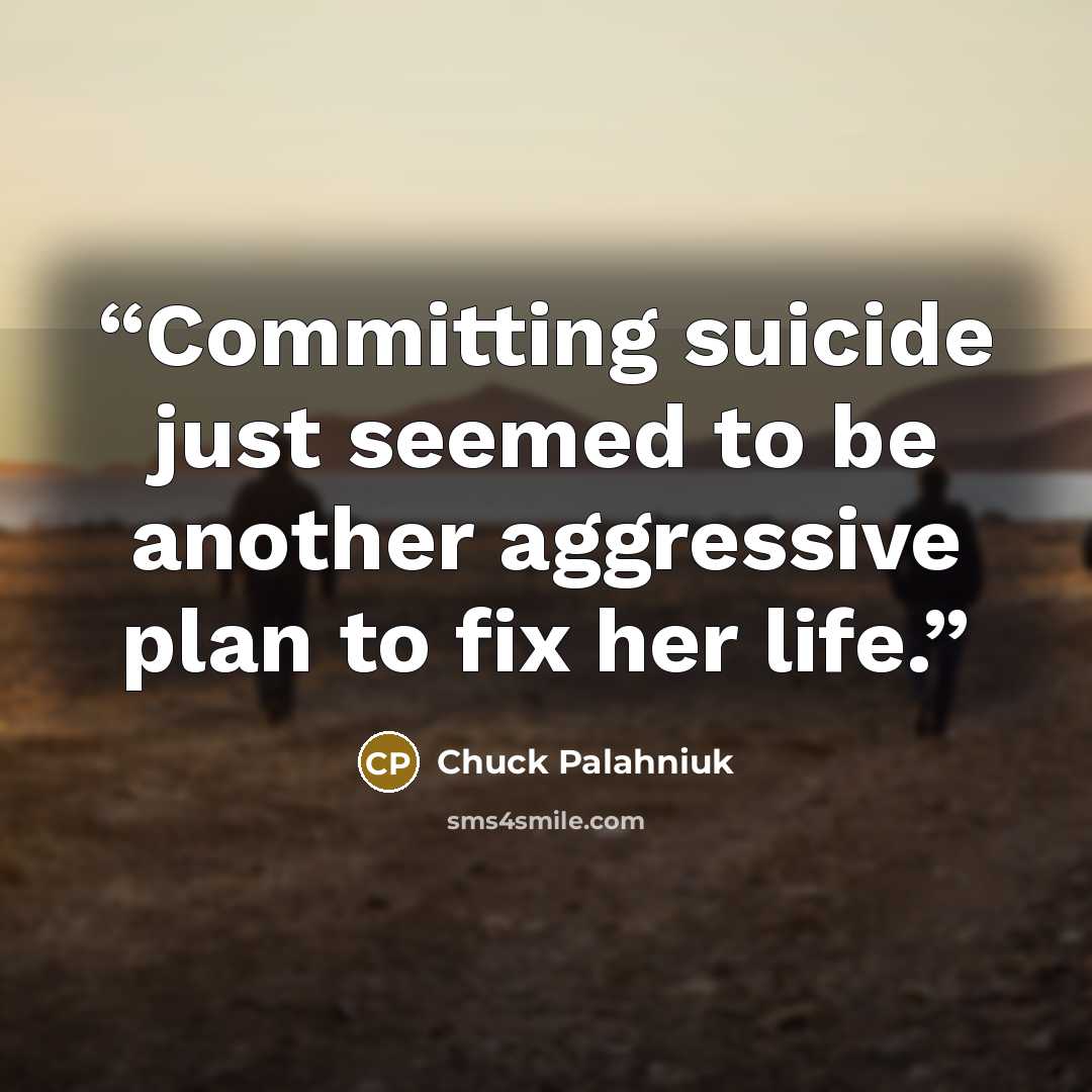 “Committing suicide just seemed to be another aggressive plan to fix her life.” quote by Chuck Palahniuk