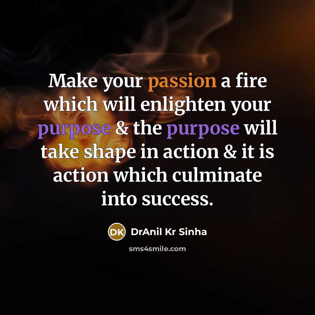 “Make your passion a fire which will enlighten your purpose & the purpose will take shape in action & it is action which culminate into success.” quote by DrAnil Kr Sinha