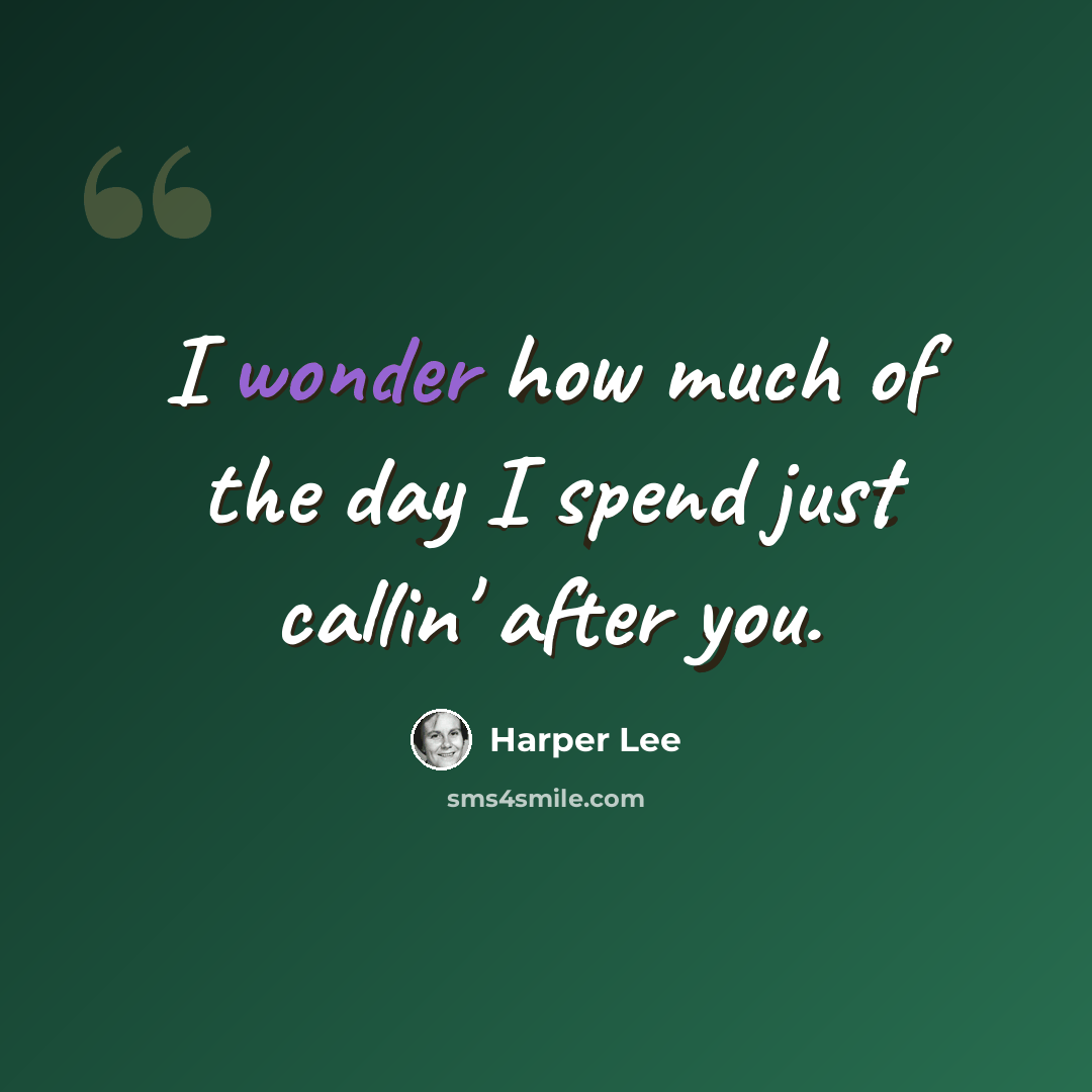 “I wonder how much of the day I spend just callin' after you.” quote by Harper Lee