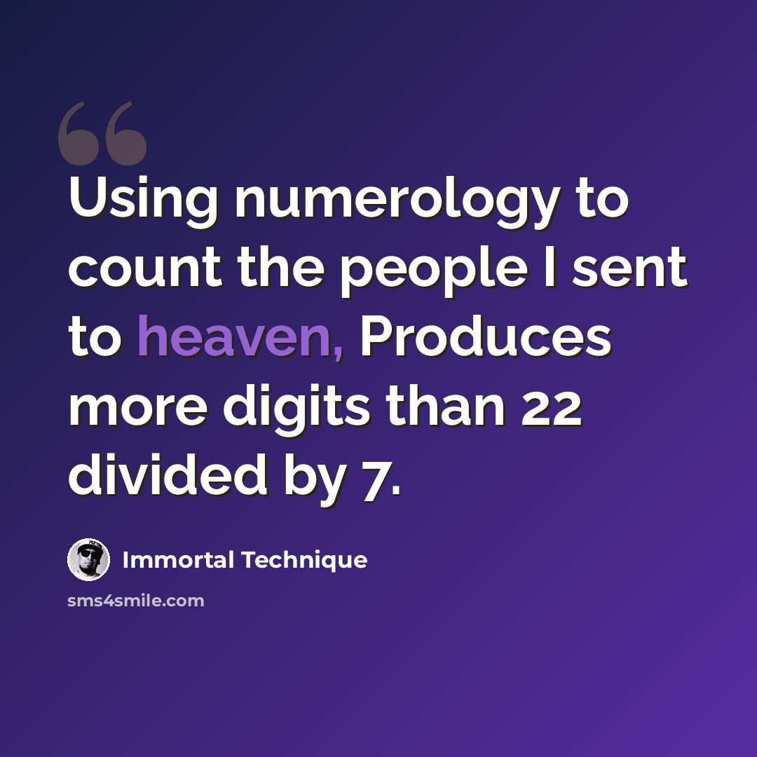 “Using numerology to count the people I sent to heaven, Produces more digits than 22 divided by 7.” quote by Immortal Technique