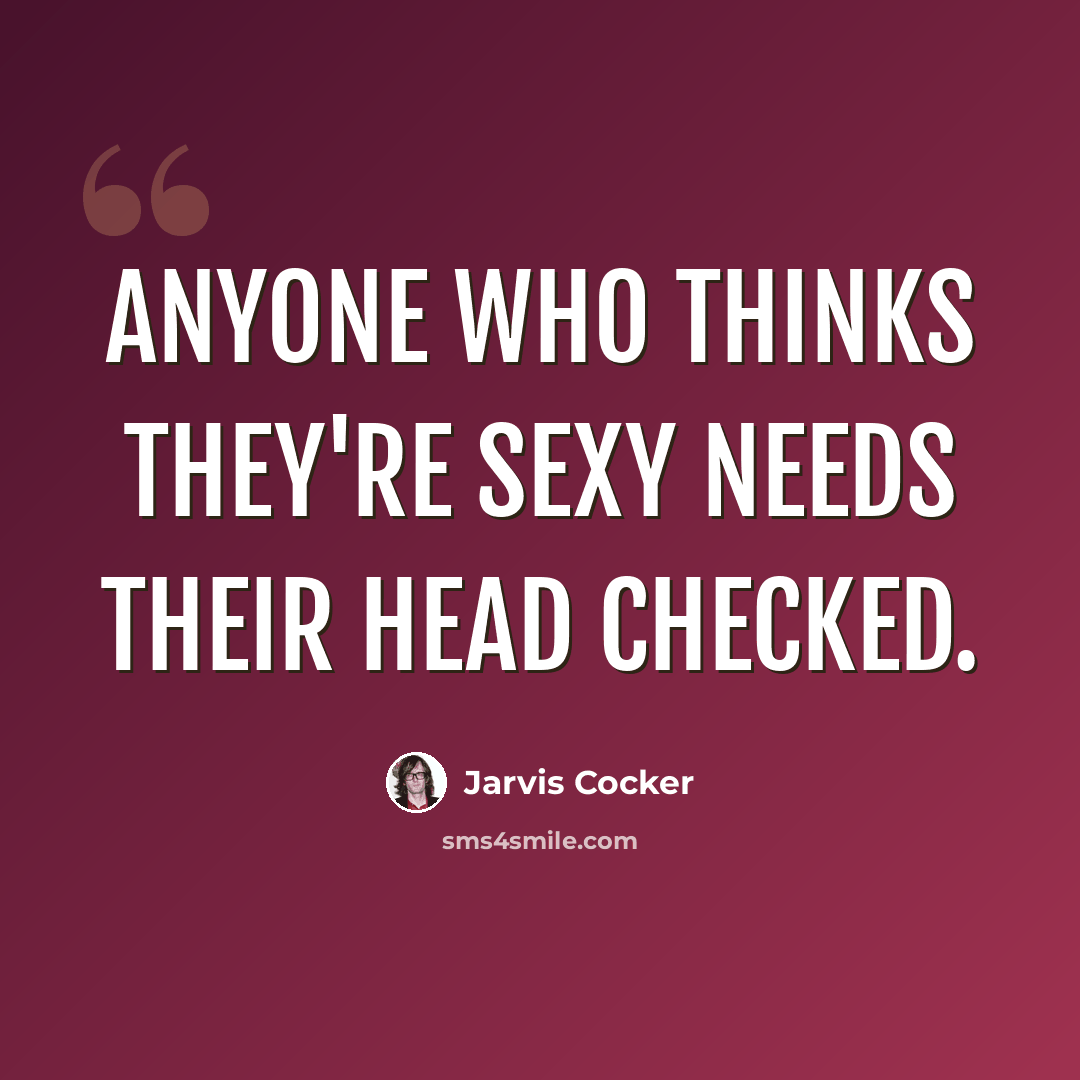 “Anyone who thinks they're sexy needs their head checked.” quote by Jarvis Cocker