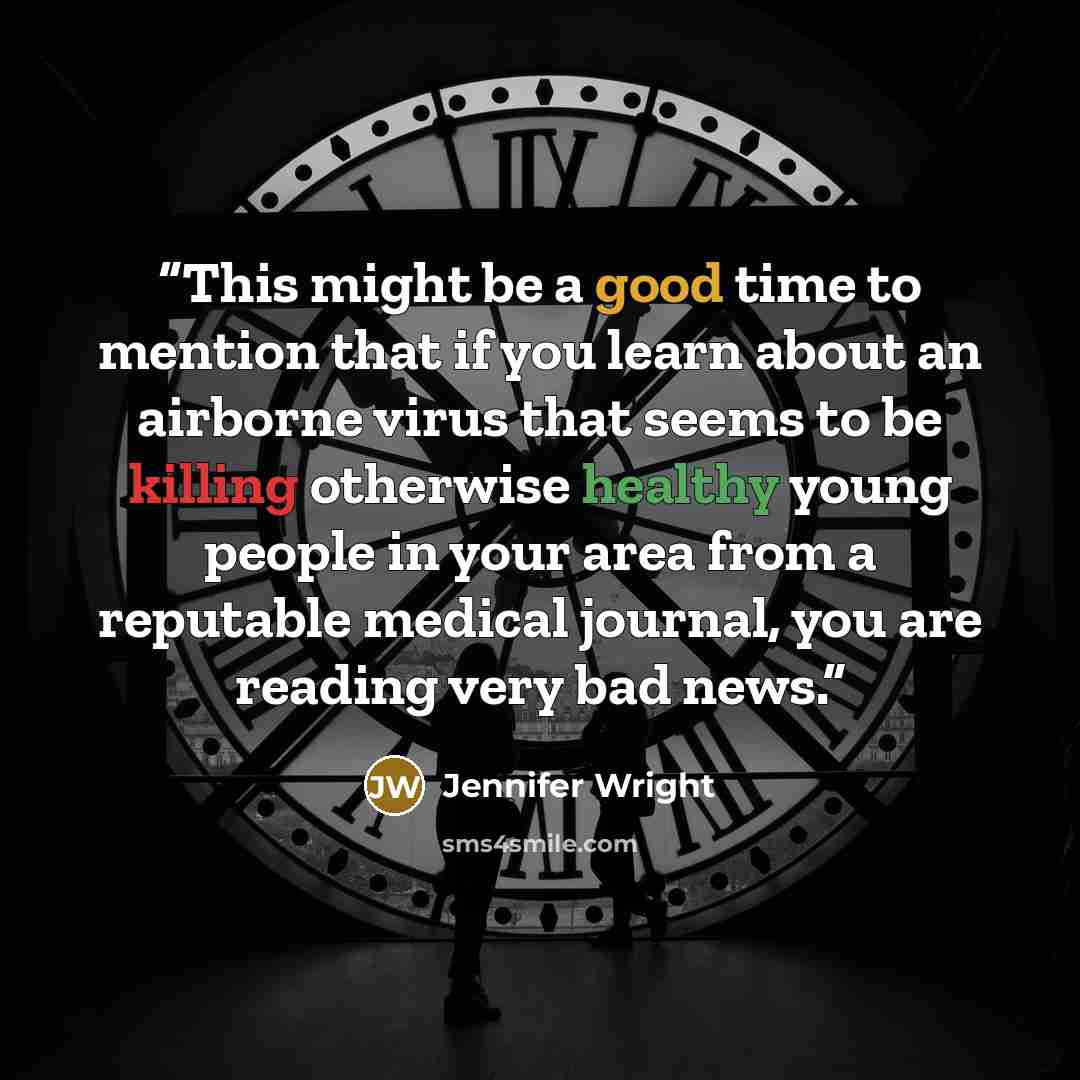 “This might be a good time to mention that if you learn about an airborne virus that seems to be killing otherwise healthy young people in your area from a reputable medical journal, you are reading very bad news.” quote by Jennifer Wright