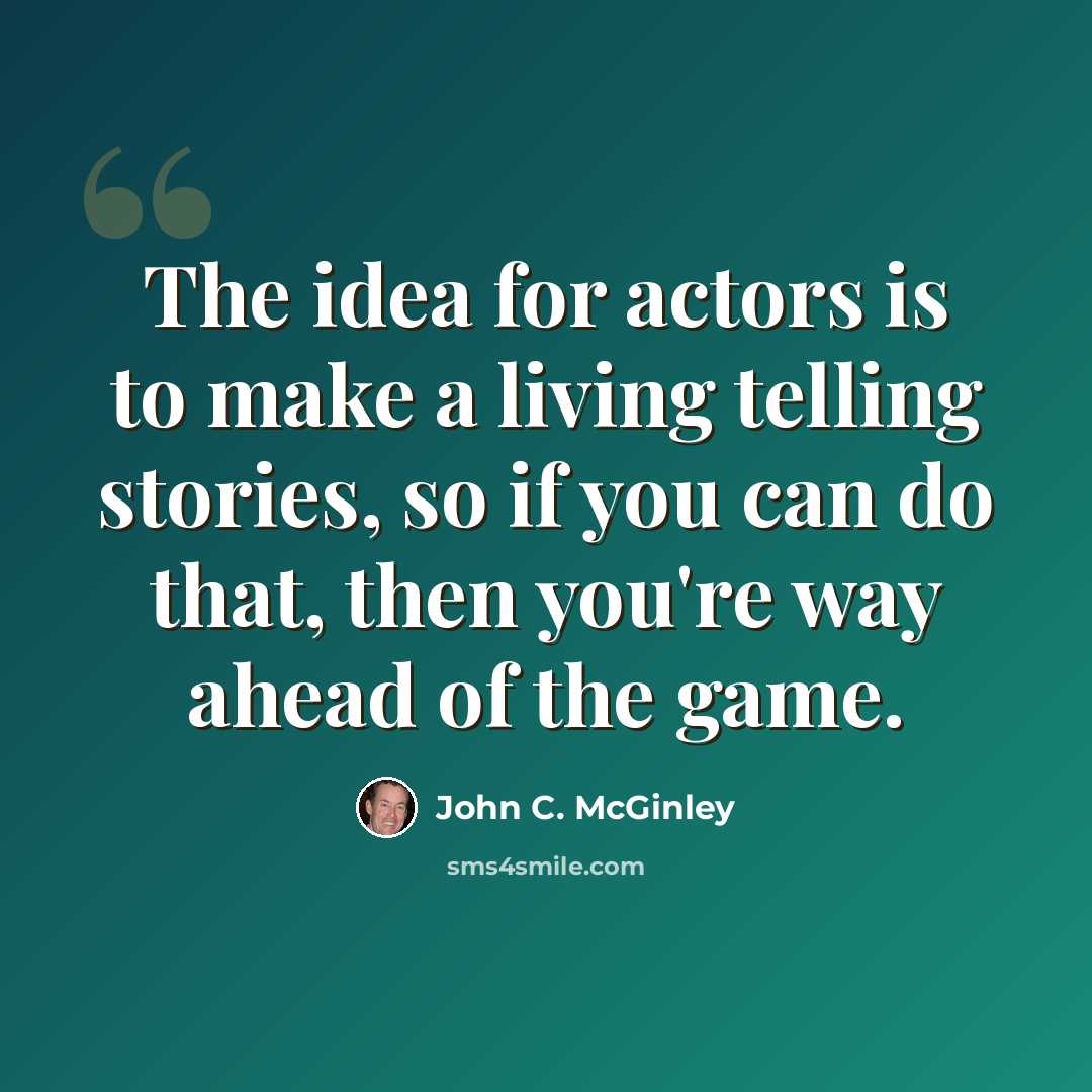 “The idea for actors is to make a living telling stories, so if you can do that, then you're way ahead of the game.” quote by John C. McGinley