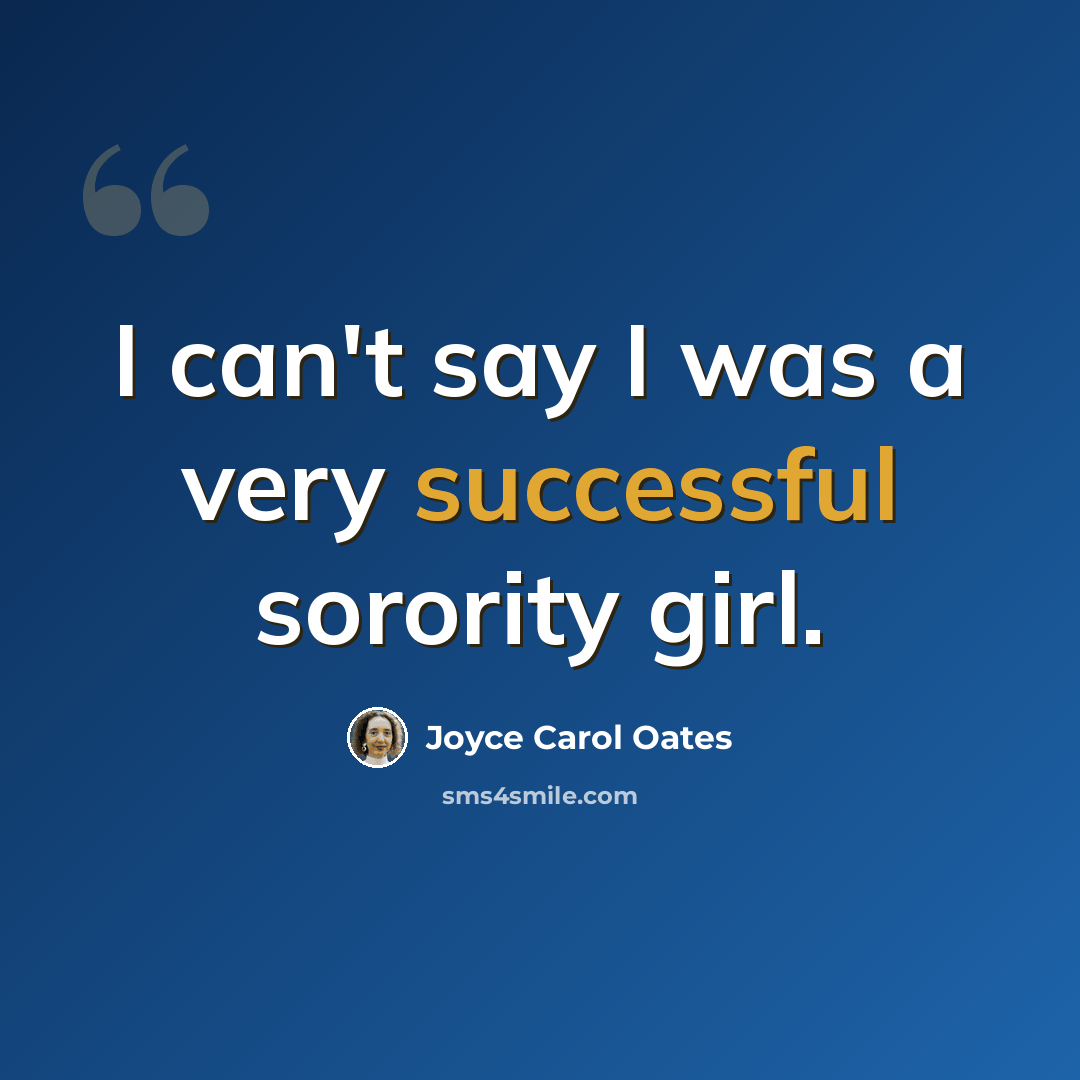 “I can't say I was a very successful sorority girl.” quote by Joyce Carol Oates