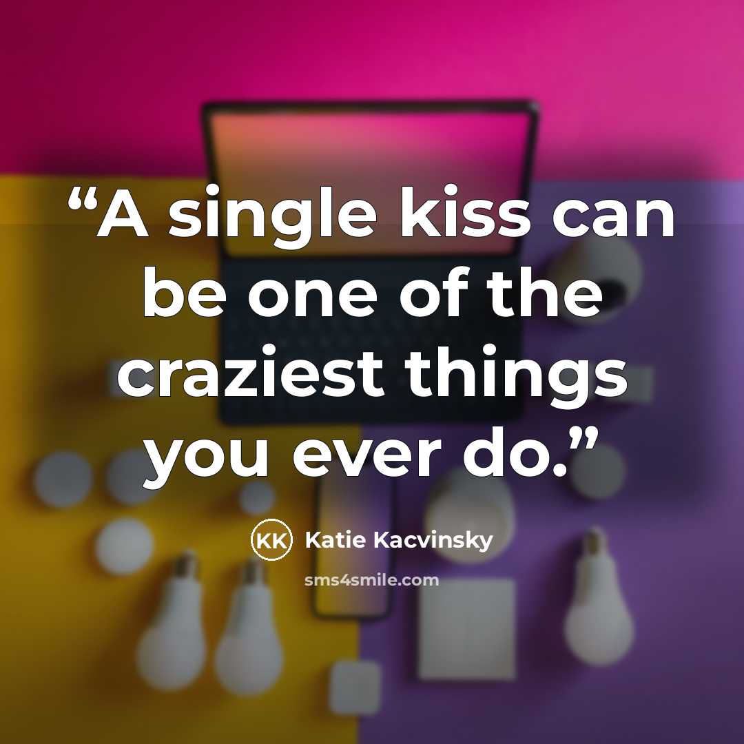 “A single kiss can be one of the craziest things you ever do.” quote by Katie Kacvinsky