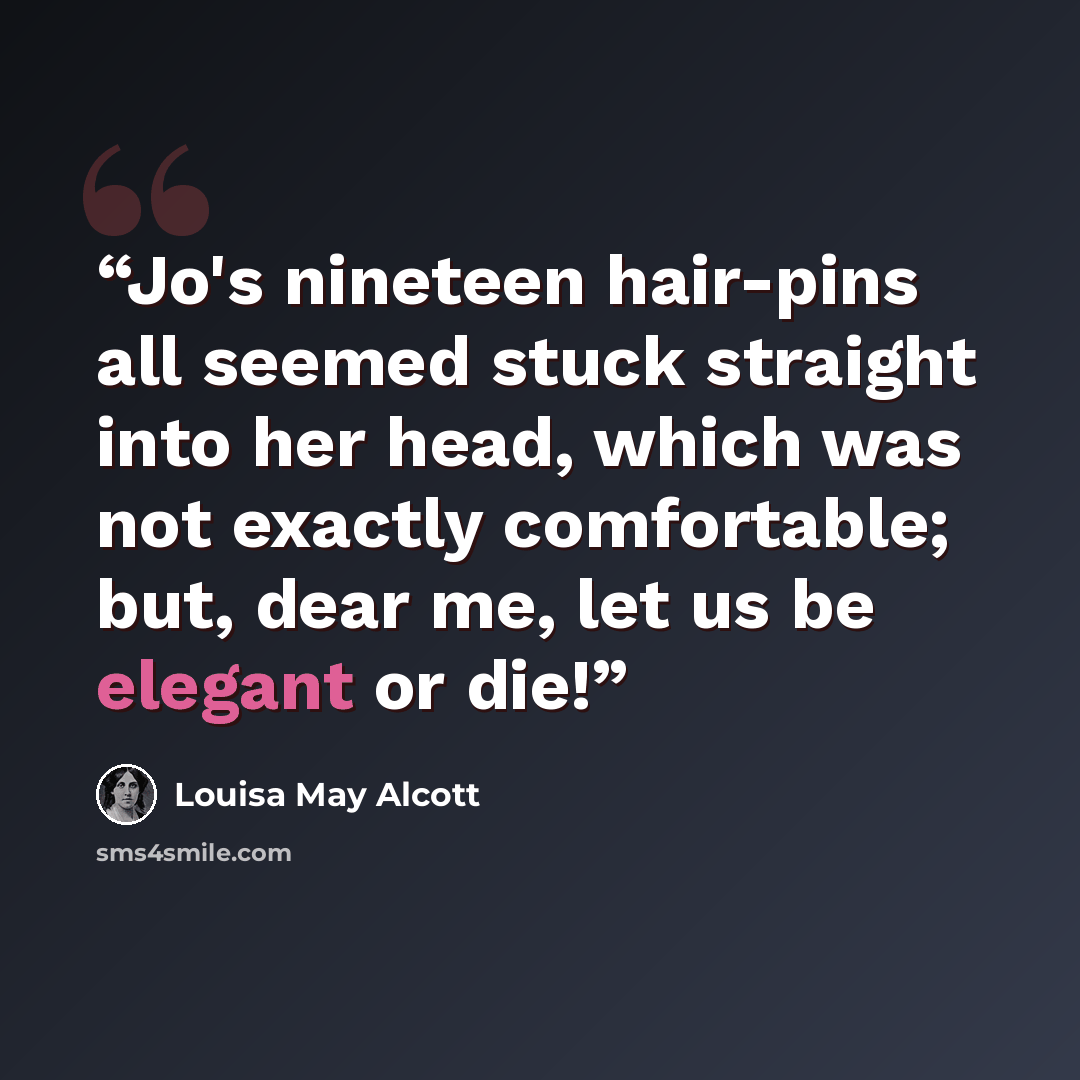“Jo's nineteen hair-pins all seemed stuck straight into her head, which was not exactly comfortable; but, dear me, let us be elegant or die!” quote by Louisa May Alcott
