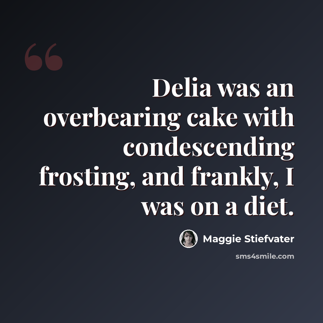 “Delia was an overbearing cake with condescending frosting, and frankly, I was on a diet.” quote by Maggie Stiefvater