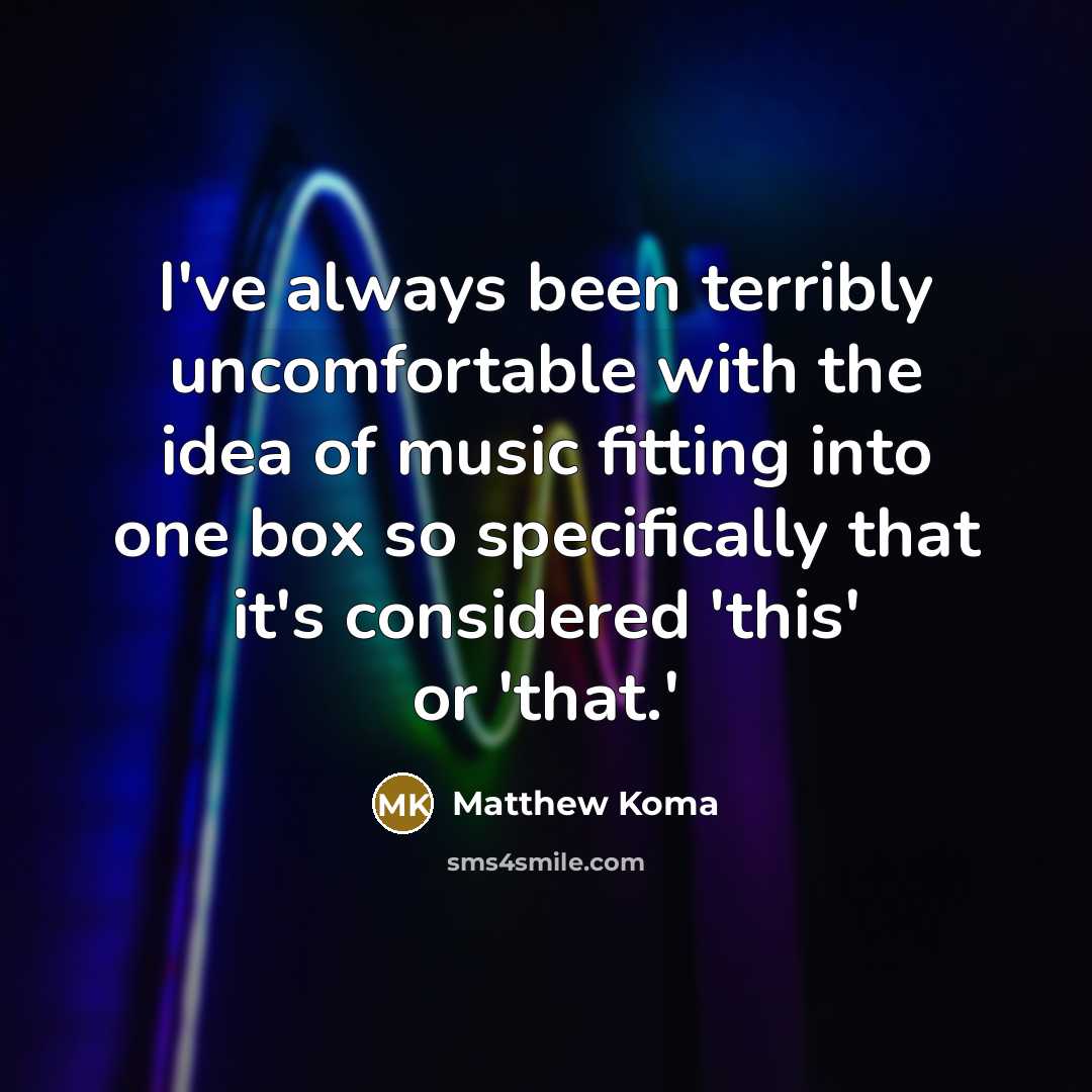 “I've always been terribly uncomfortable with the idea of music fitting into one box so specifically that it's considered 'this' or 'that.'” quote by Matthew Koma