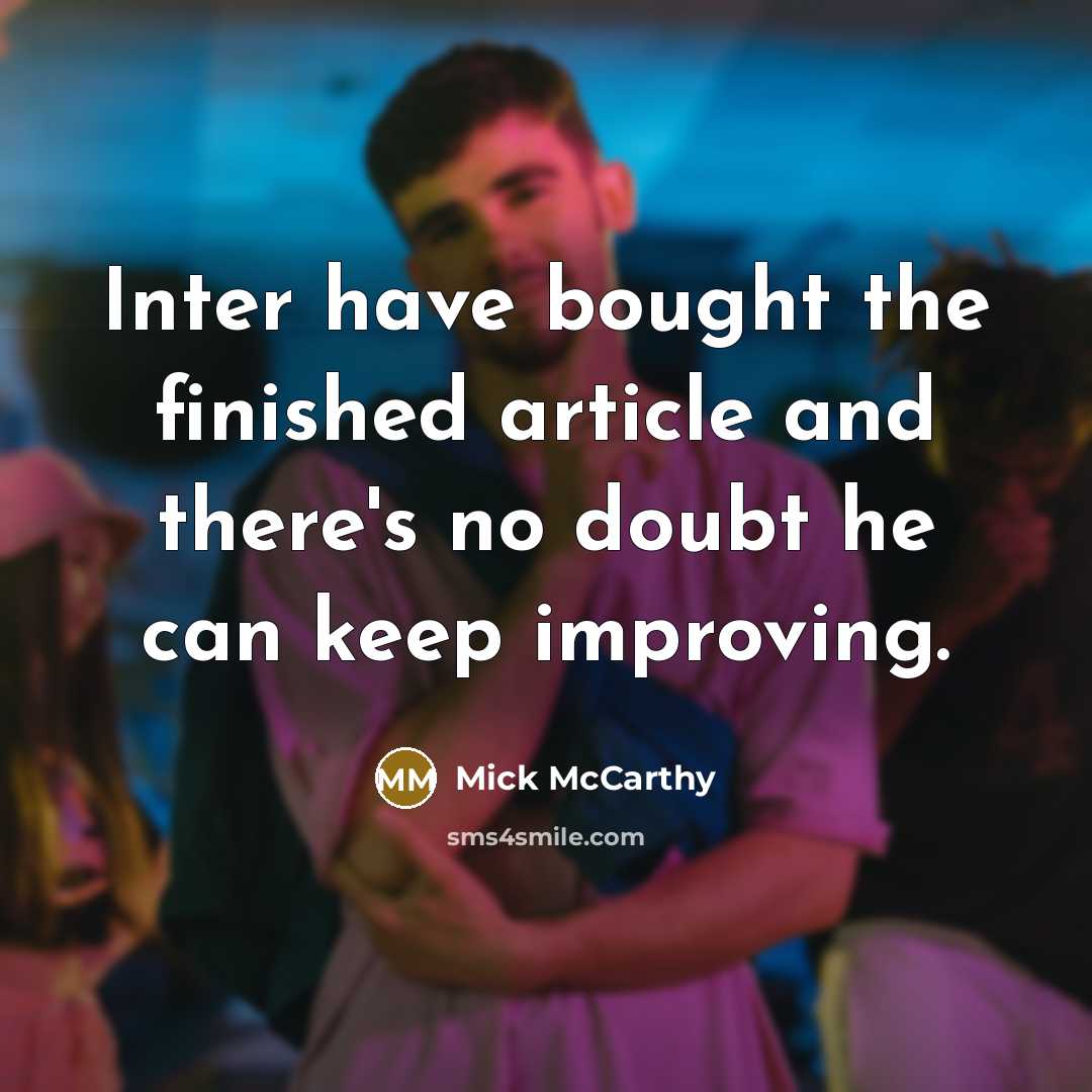 “Inter have bought the finished article and there's no doubt he can keep improving.” quote by Mick McCarthy