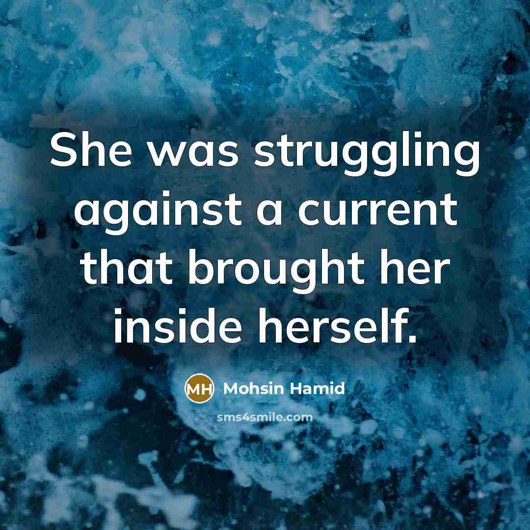 “She was struggling against a current that brought her inside herself.” quote by Mohsin Hamid