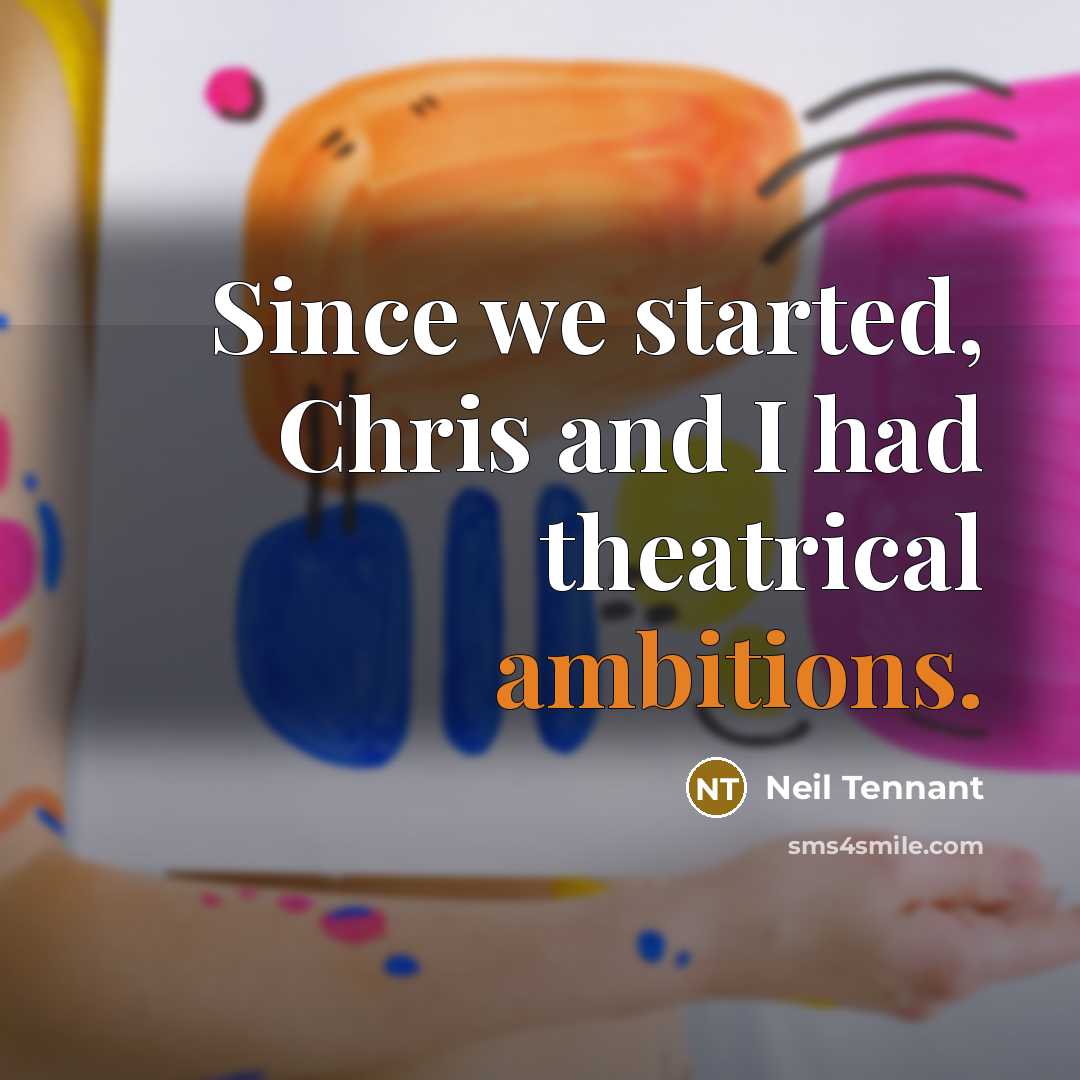 “Since we started, Chris and I had theatrical ambitions.” quote by Neil Tennant