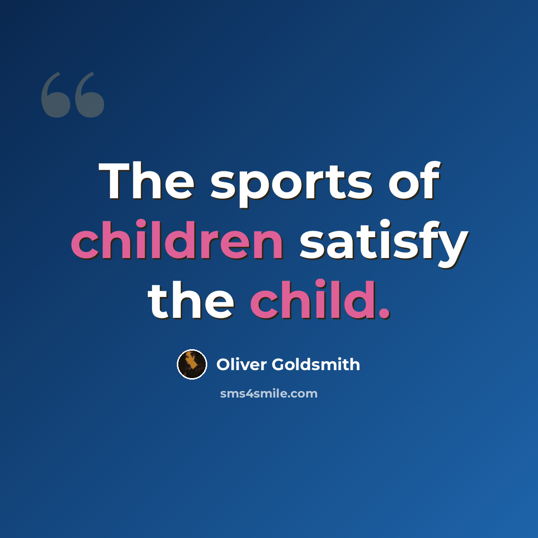 “The sports of children satisfy the child.” quote by Oliver Goldsmith