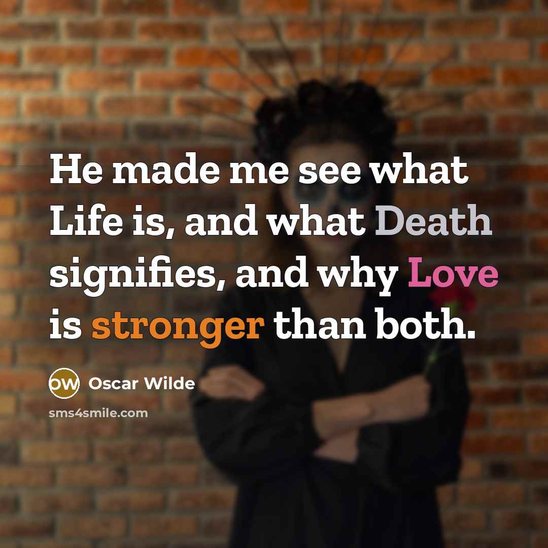 “He made me see what Life is, and what Death signifies, and why Love is stronger than both.” quote by Oscar Wilde