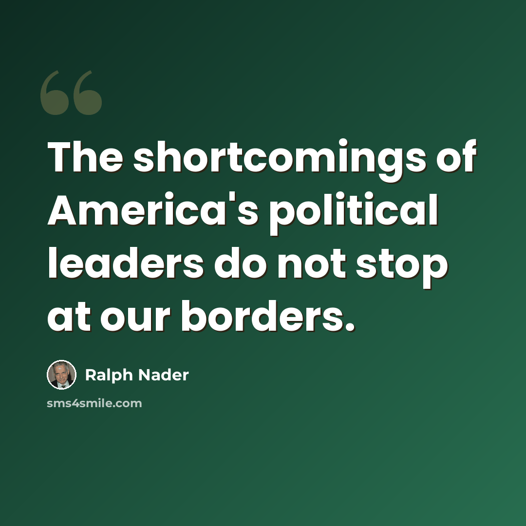 “The shortcomings of America's political leaders do not stop at our borders.” quote by Ralph Nader