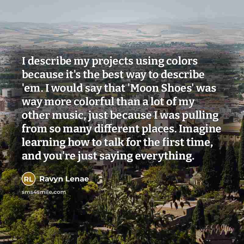 “I describe my projects using colors because it's the best way to describe 'em. I would say that 'Moon Shoes' was way more colorful than a lot of my other music, just because I was pulling from so many different places. Imagine learning how to talk for the first time, and you're just saying…” quote by Ravyn Lenae
