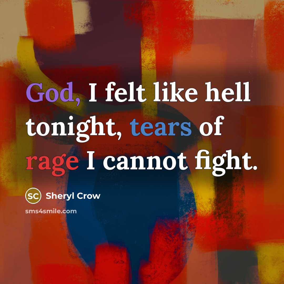“God, I felt like hell tonight, tears of rage I cannot fight.” quote by Sheryl Crow
