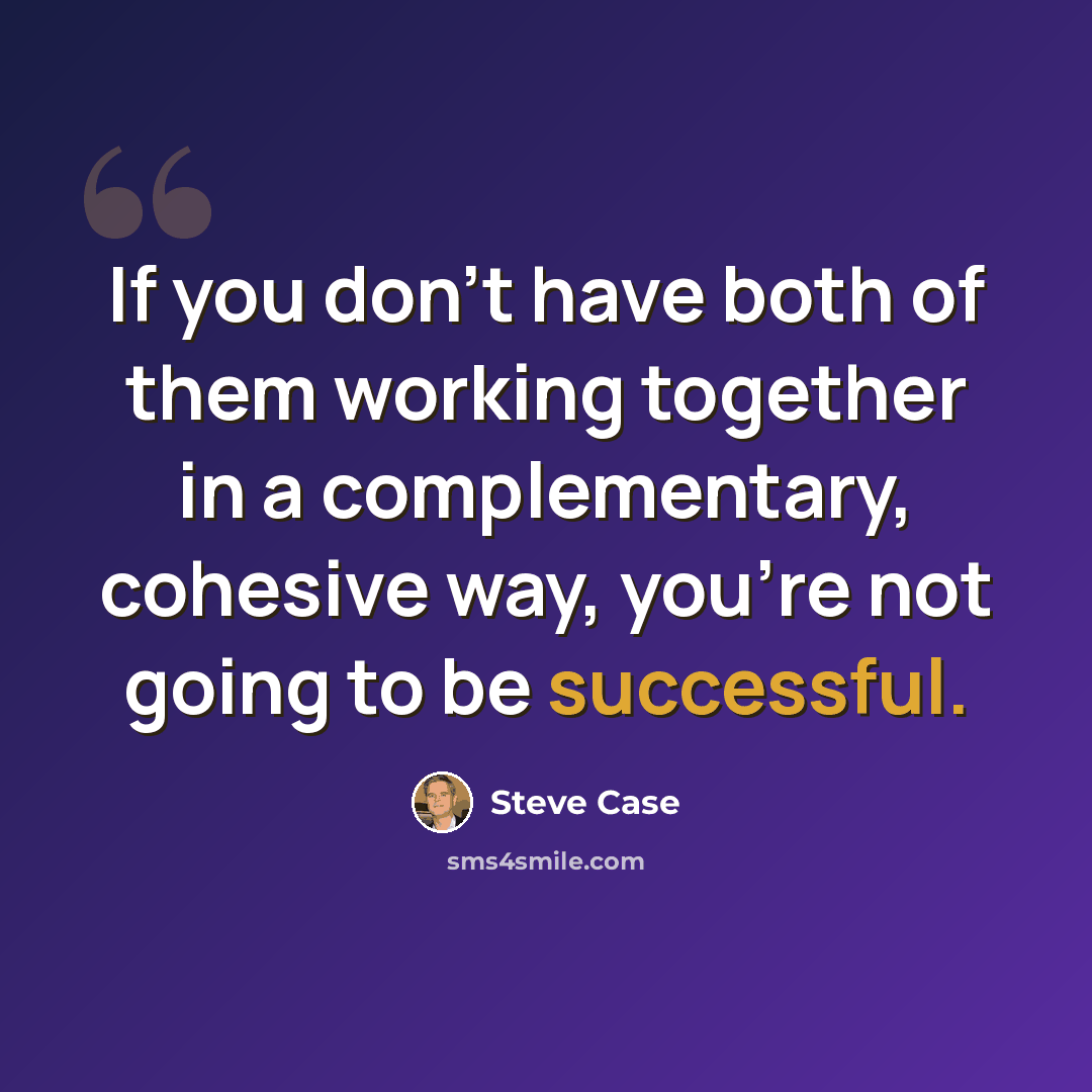“If you don't have both of them working together in a complementary, cohesive way, you're not going to be successful.” quote by Steve Case
