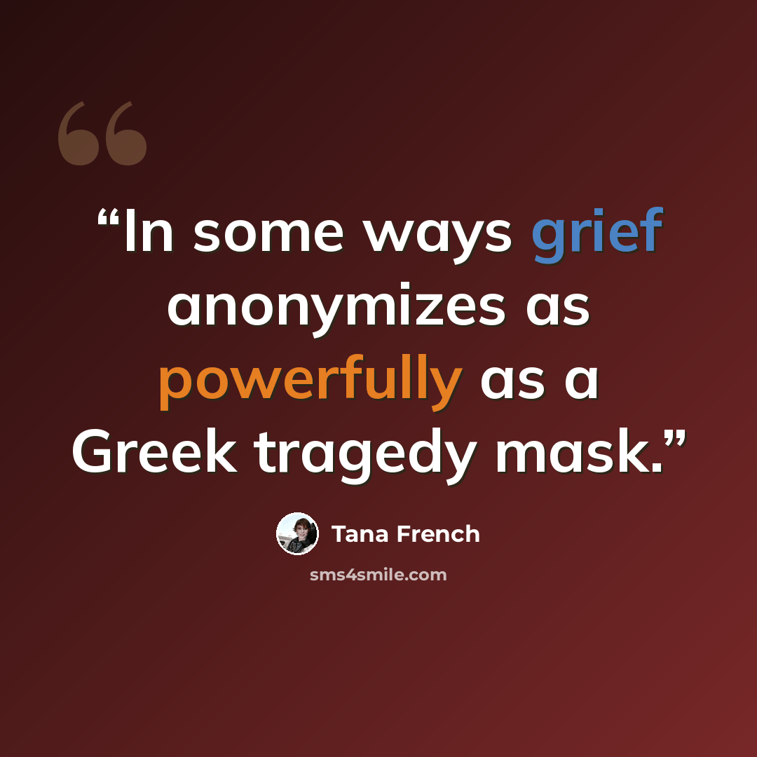 “In some ways grief anonymizes as powerfully as a Greek tragedy mask.” quote by Tana French