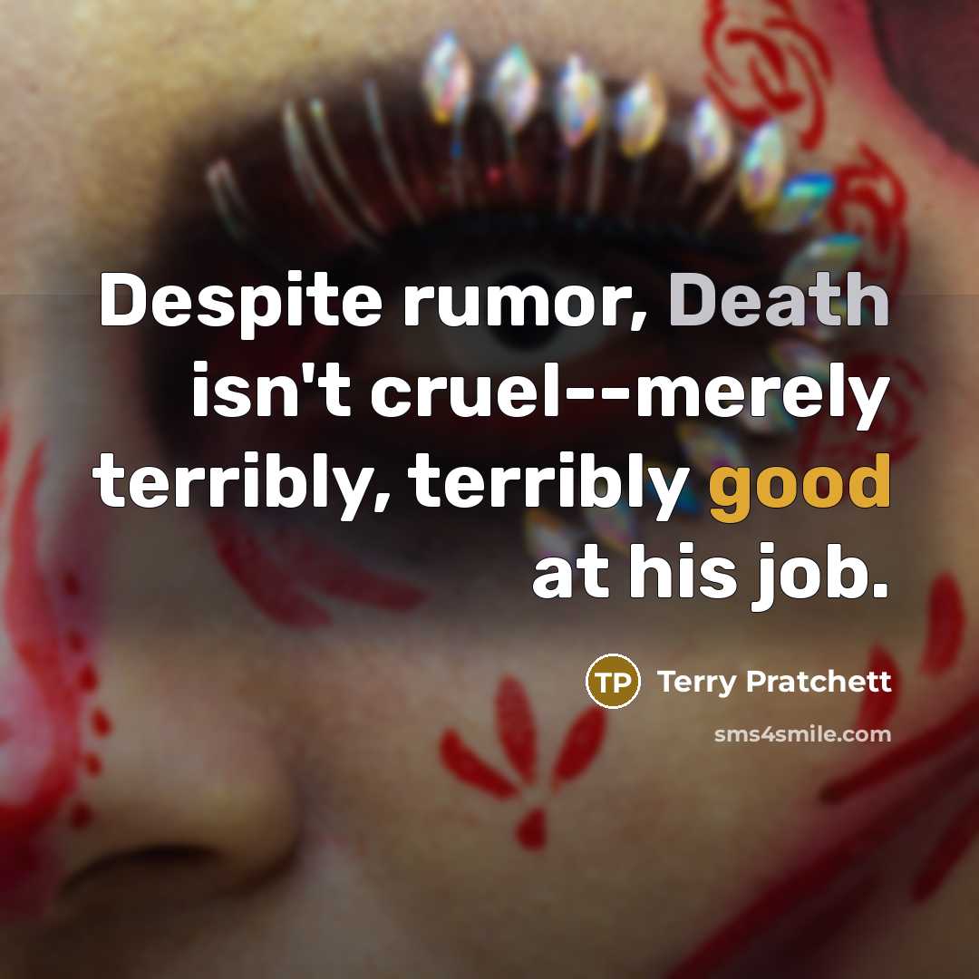 “Despite rumor, Death isn't cruel--merely terribly, terribly good at his job.” quote by Terry Pratchett