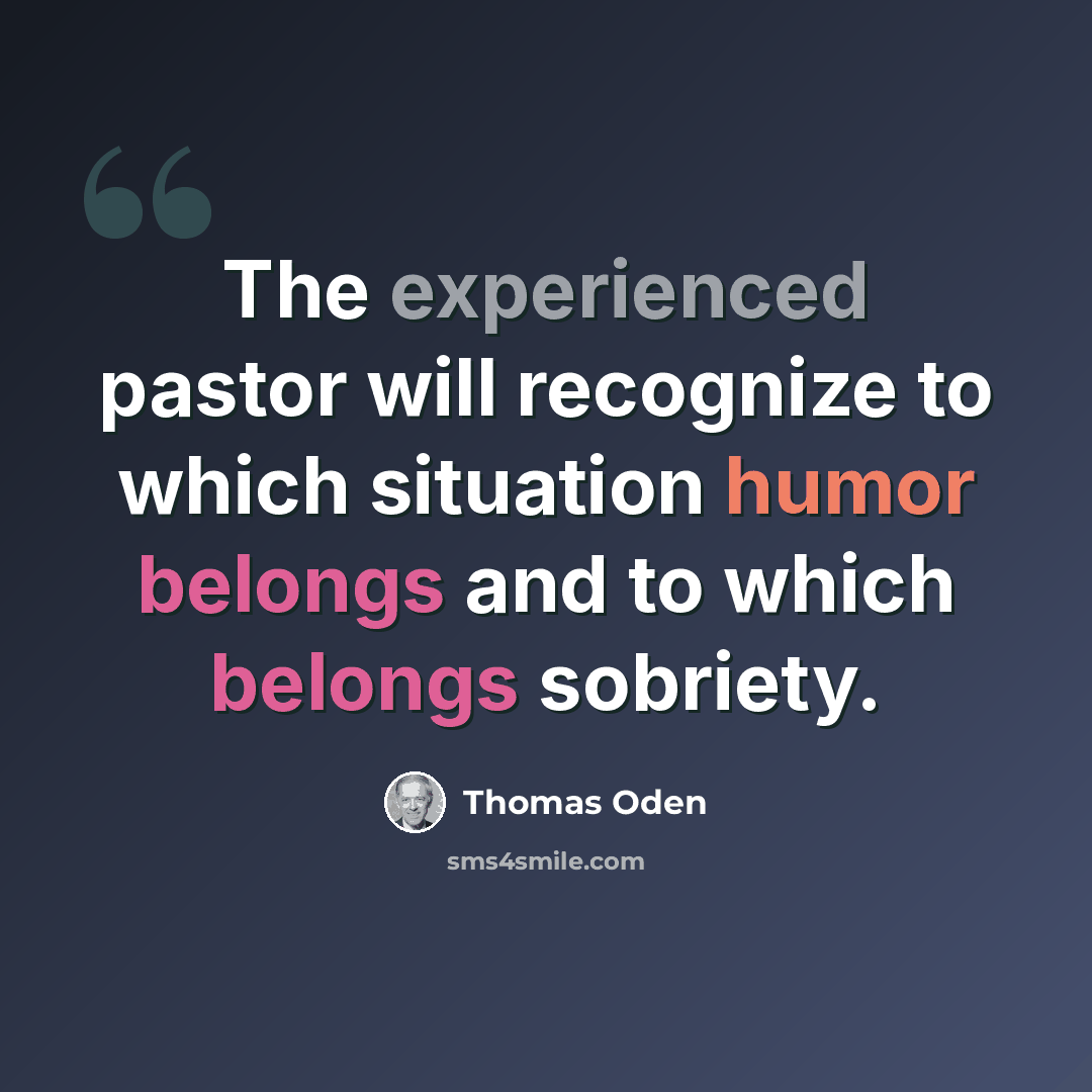 “The experienced pastor will recognize to which situation humor belongs and to which belongs sobriety.” quote by Thomas Oden