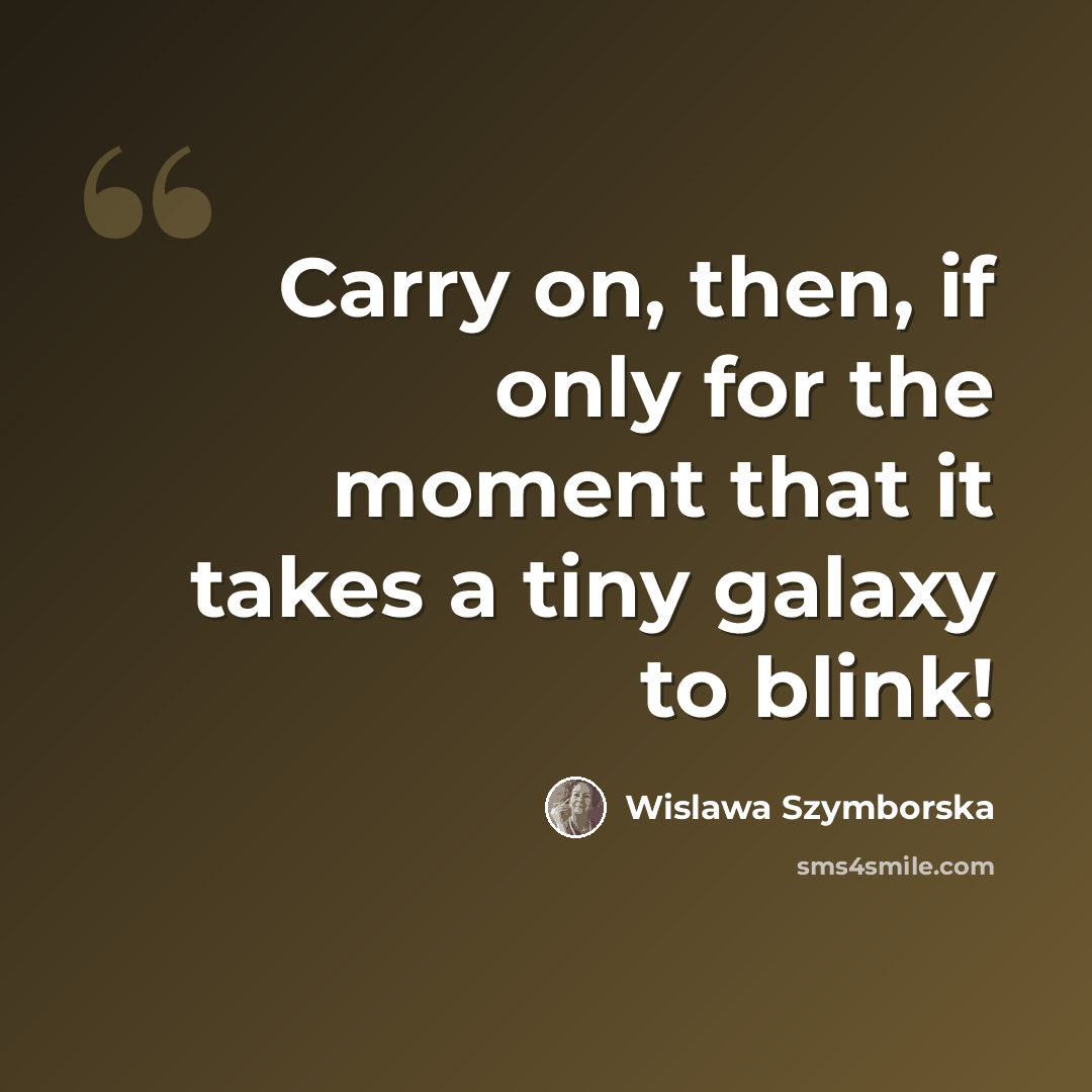 “Carry on, then, if only for the moment that it takes a tiny galaxy to blink!” quote by Wislawa Szymborska