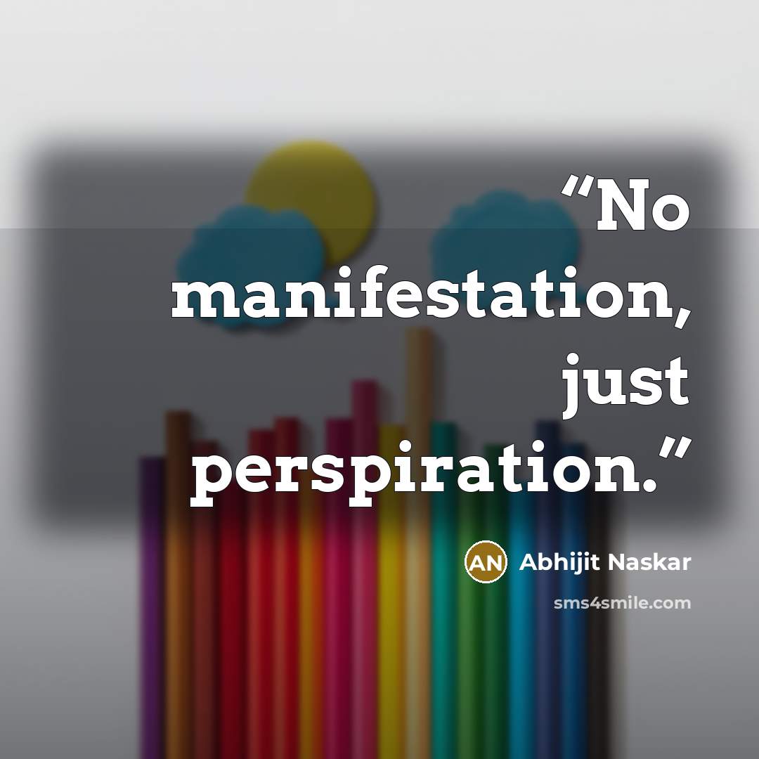 “No manifestation, just perspiration.” quote by Abhijit Naskar