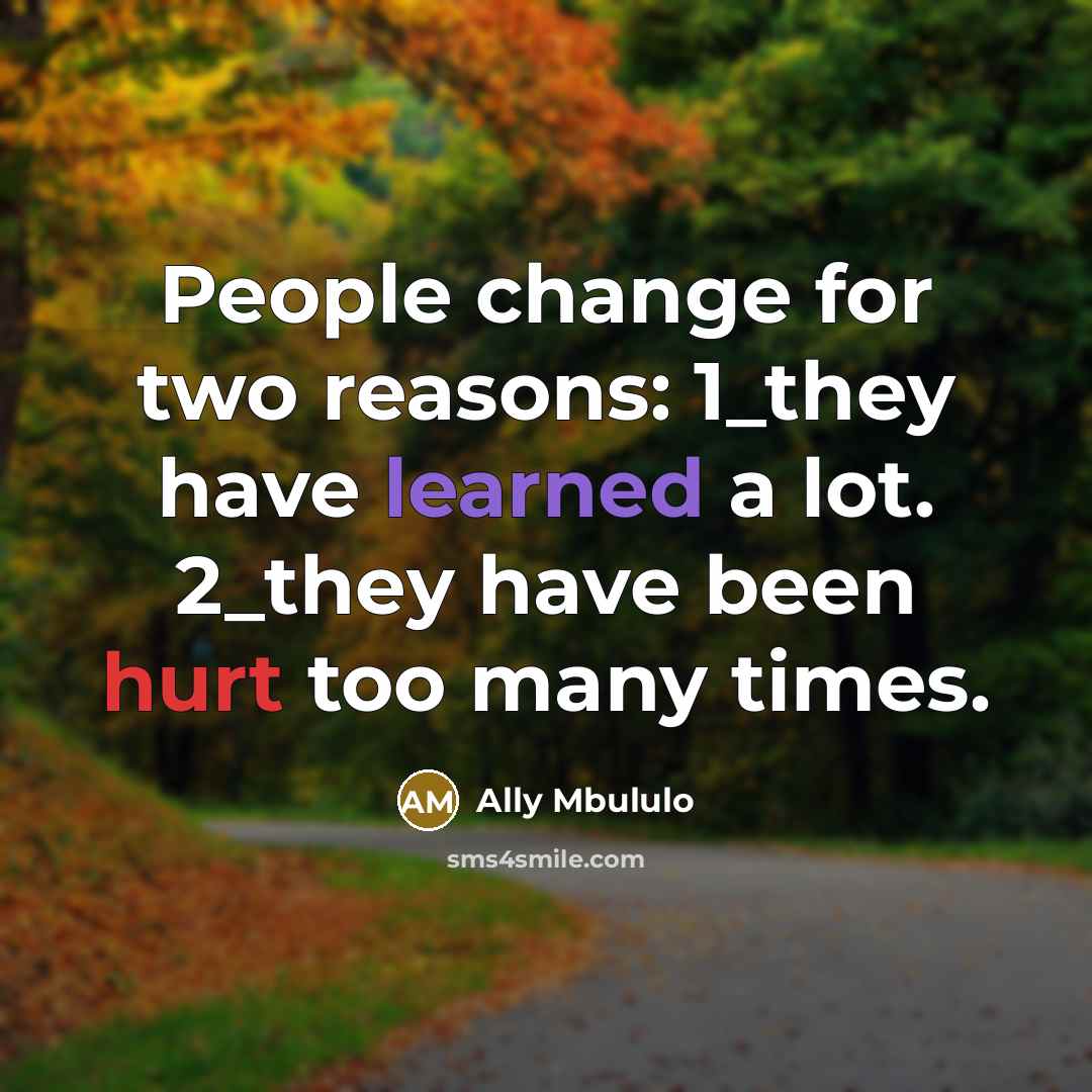 “People change for two reasons: 1_they have learned a lot. 2_they have been hurt too many times.” quote by Ally Mbululo