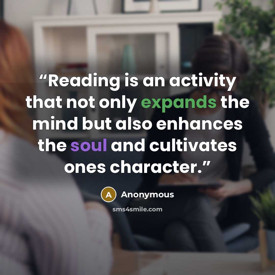 “Reading is an activity that not only expands the mind but also enhances the soul and cultivates ones character.” quote by Anonymous