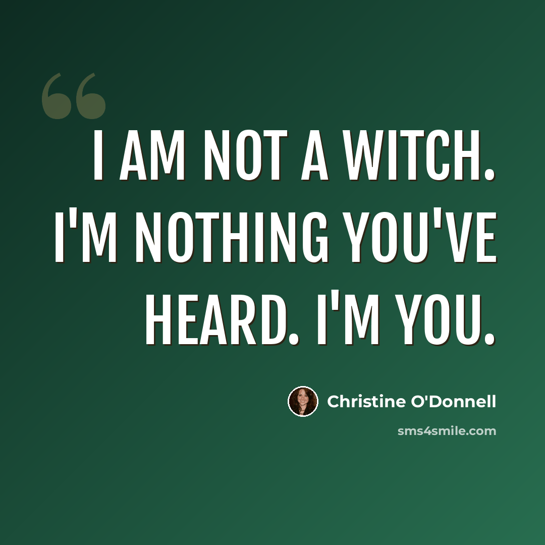 “I am not a witch. I'm nothing you've heard. I'm you.” quote by Christine O'Donnell