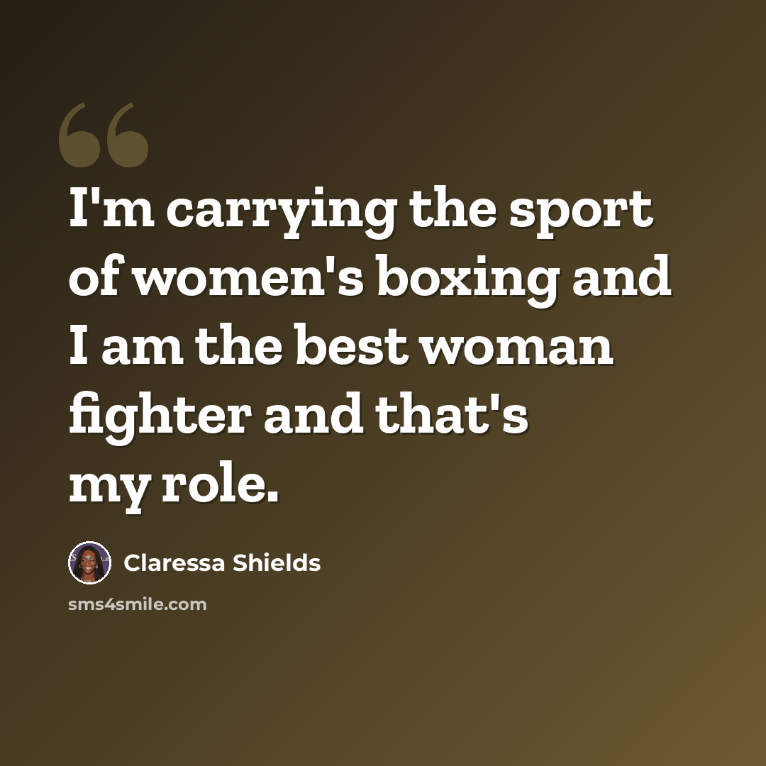 “I'm carrying the sport of women's boxing and I am the best woman fighter and that's my role.” quote by Claressa Shields