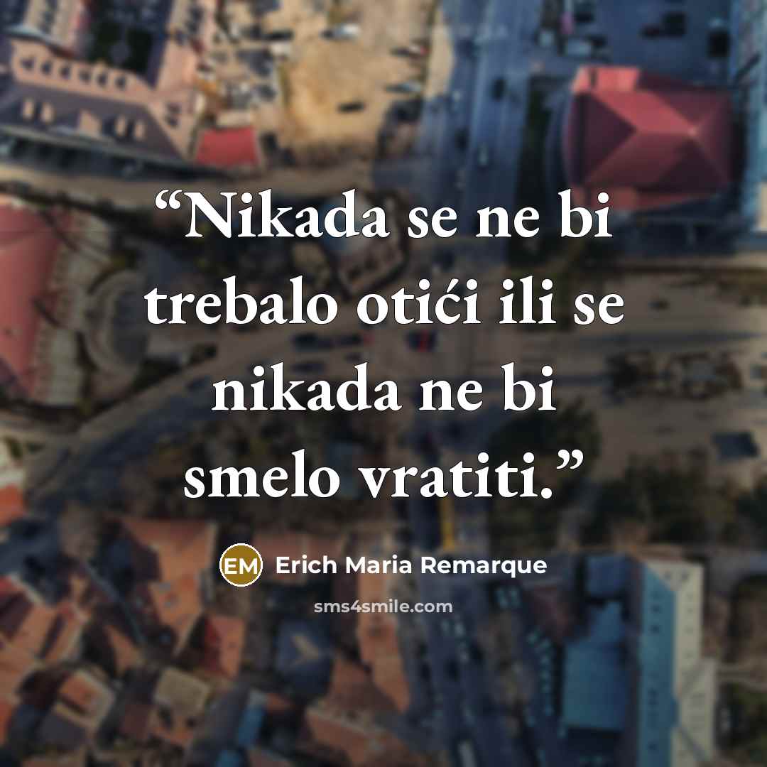 “Nikada se ne bi trebalo otići ili se nikada ne bi smelo vratiti.” quote by Erich Maria Remarque