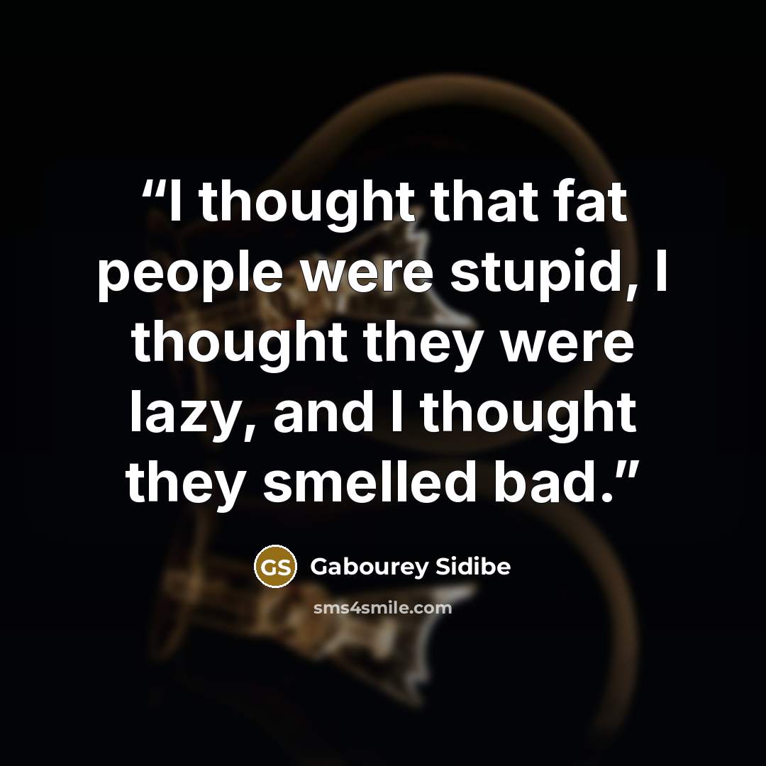 “I thought that fat people were stupid, I thought they were lazy, and I thought they smelled bad.” quote by Gabourey Sidibe