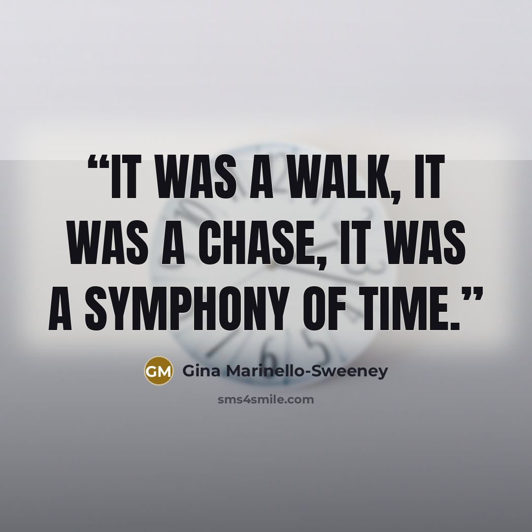 “It was a walk, it was a chase, it was a symphony of time.” quote by Gina Marinello-Sweeney