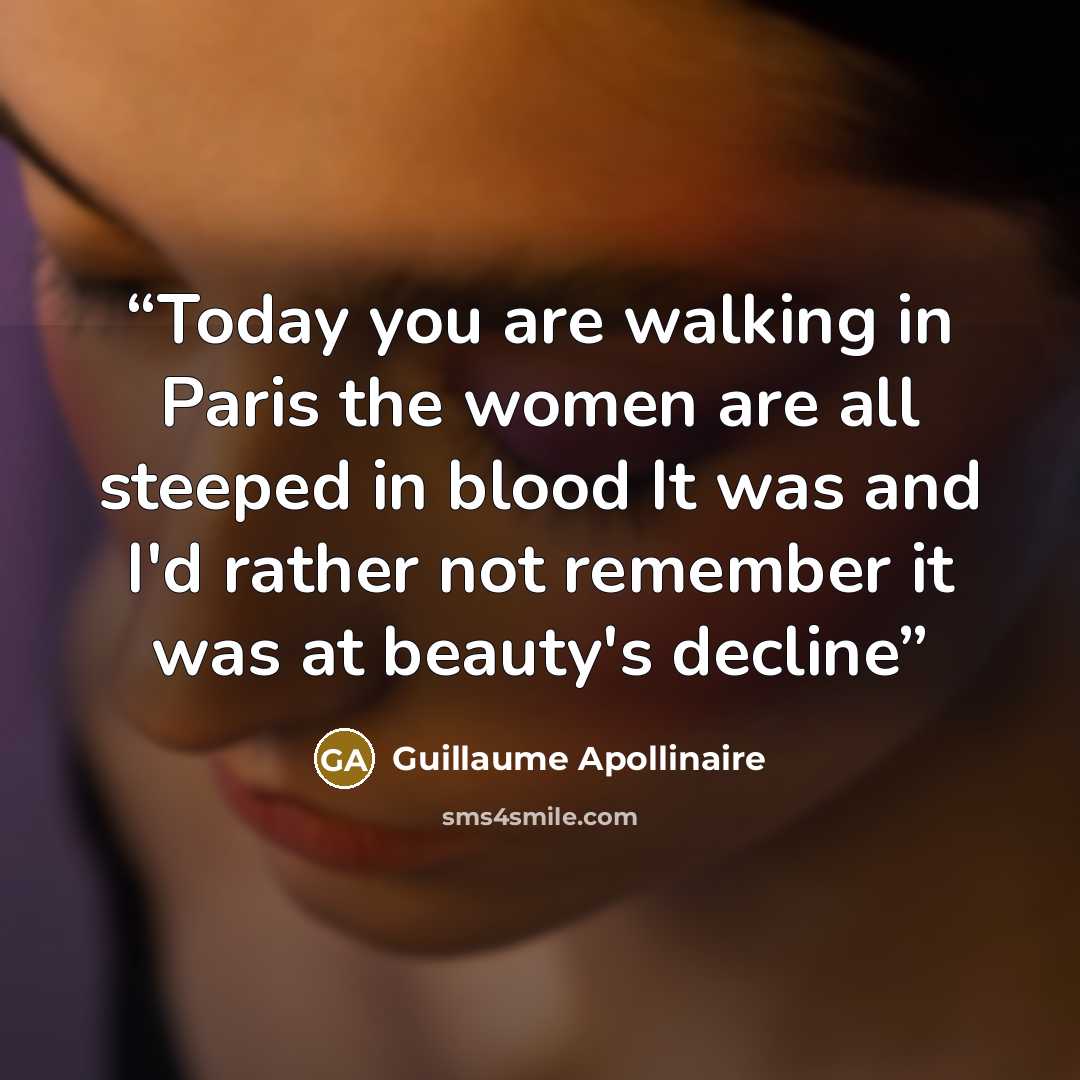 “Today you are walking in Paris the women are all steeped in blood It was and I'd rather not remember it was at beauty's decline” quote by Guillaume Apollinaire