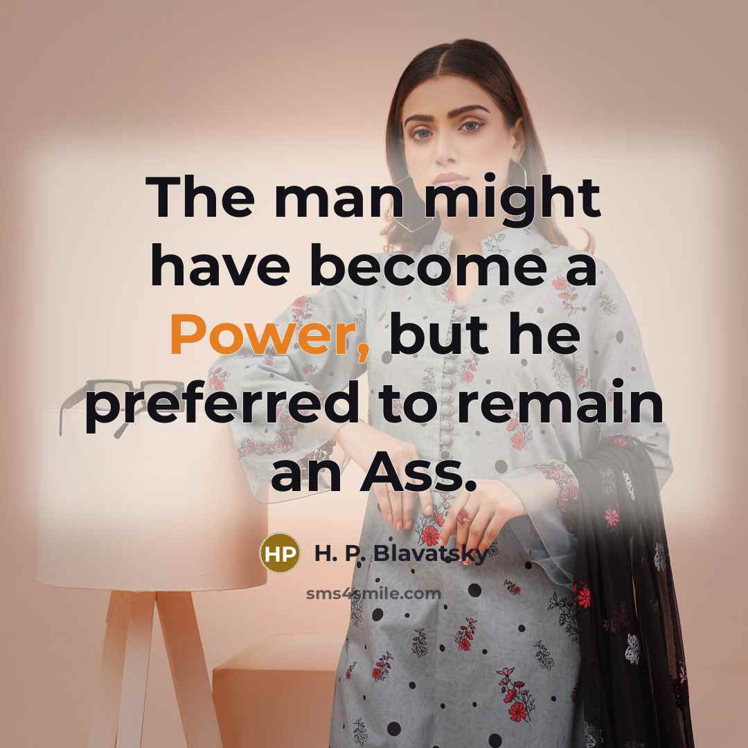 “The man might have become a Power, but he preferred to remain an Ass.” quote by H. P. Blavatsky