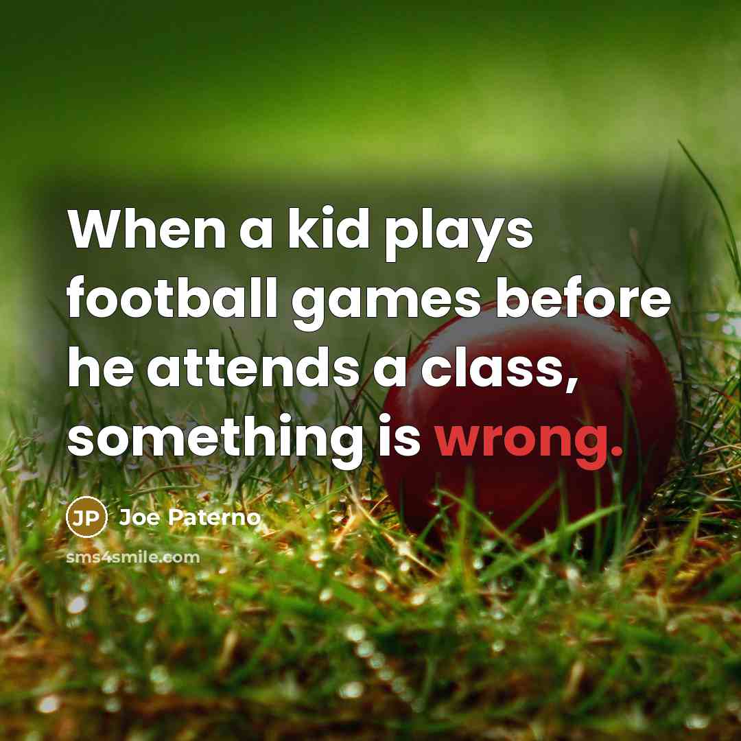 “When a kid plays football games before he attends a class, something is wrong.” quote by Joe Paterno