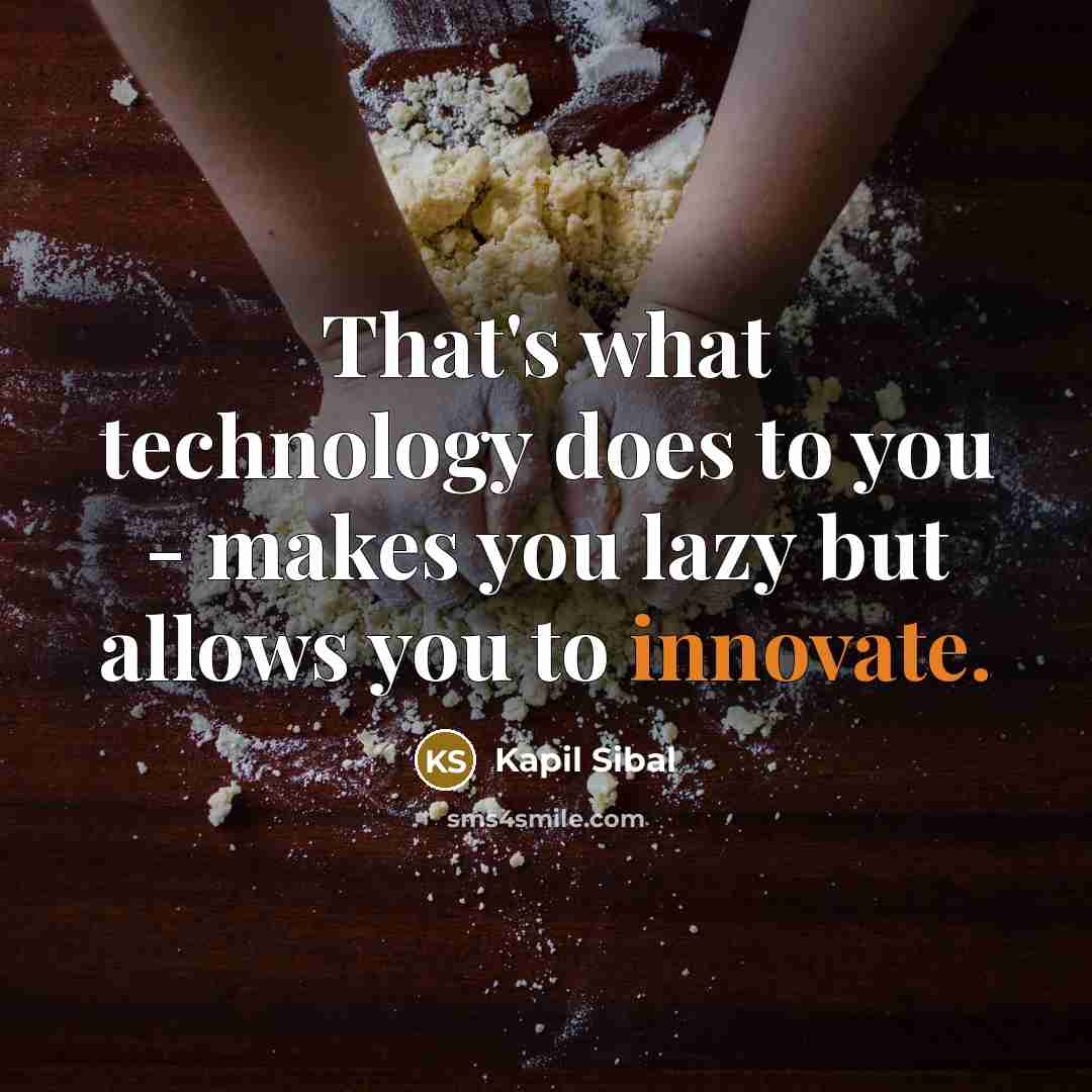 “That's what technology does to you - makes you lazy but allows you to innovate.” quote by Kapil Sibal