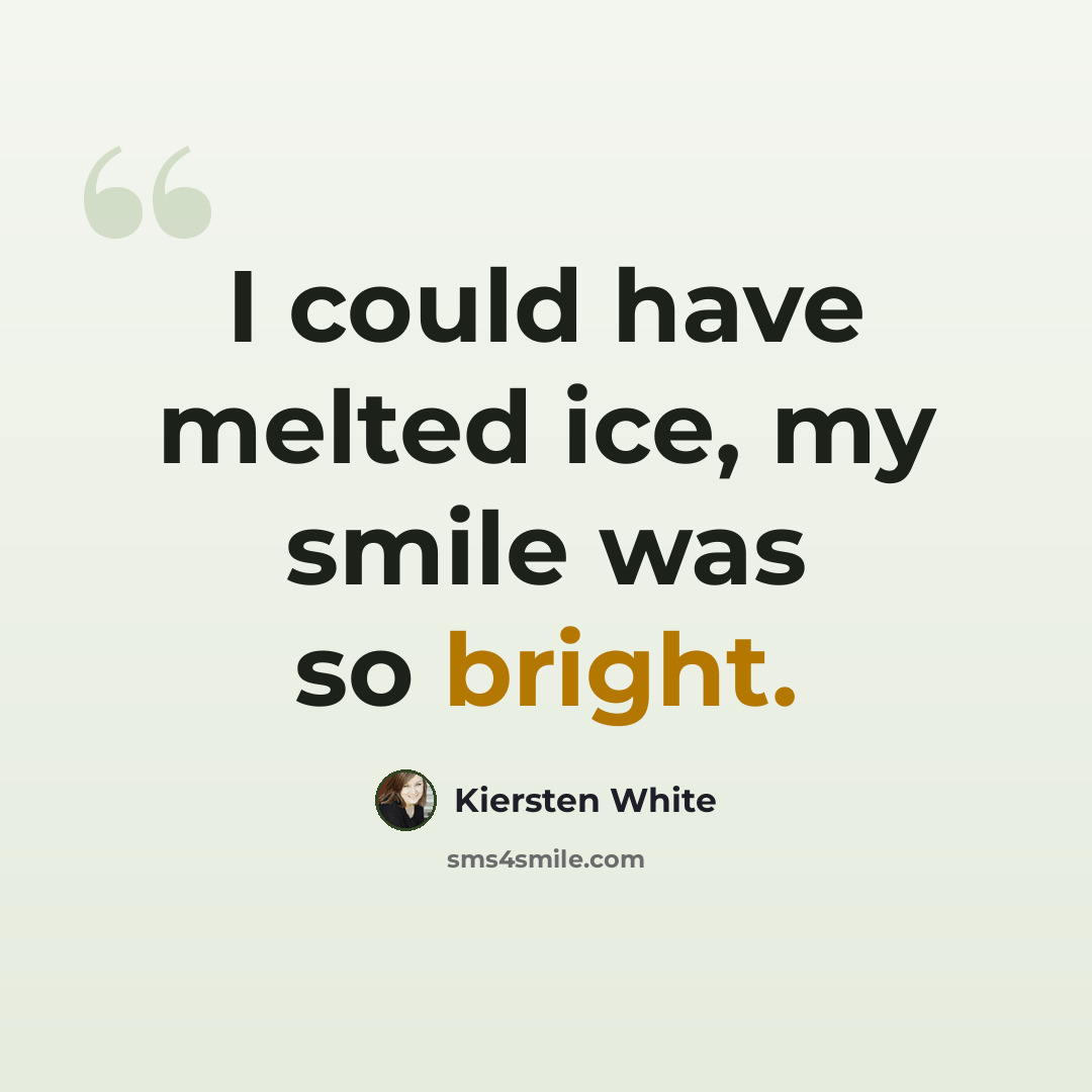 “I could have melted ice, my smile was so bright.” quote by Kiersten White